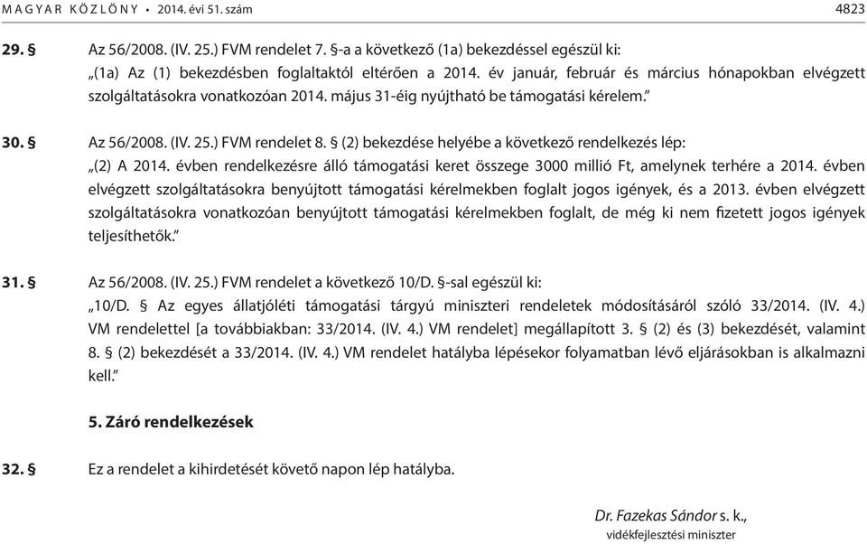 (2) bekezdése helyébe a következő rendelkezés lép: (2) A 2014. évben rendelkezésre álló támogatási keret összege 3000 millió Ft, amelynek terhére a 2014.