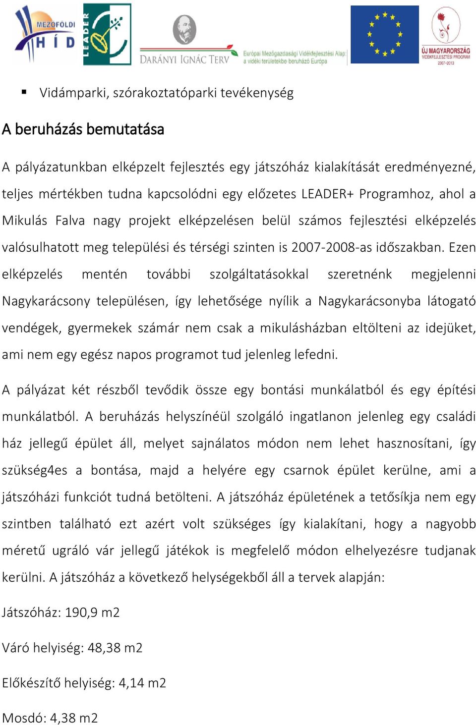 Ezen elképzelés mentén további szolgáltatásokkal szeretnénk megjelenni Nagykarácsony településen, így lehetősége nyílik a Nagykarácsonyba látogató vendégek, gyermekek számár nem csak a mikulásházban