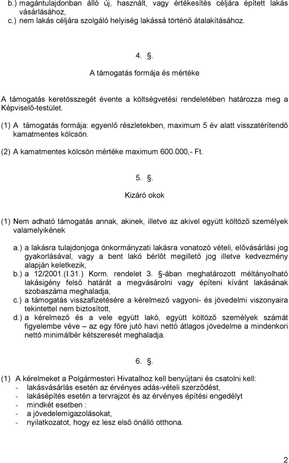 (1) A támogatás formája: egyenlő részletekben, maximum 5 év alatt visszatérítendő kamatmentes kölcsön. (2) A kamatmentes kölcsön mértéke maximum 600.000,- Ft. 5.. Kizáró okok (1) Nem adható támogatás annak, akinek, illetve az akivel együtt költöző személyek valamelyikének a.