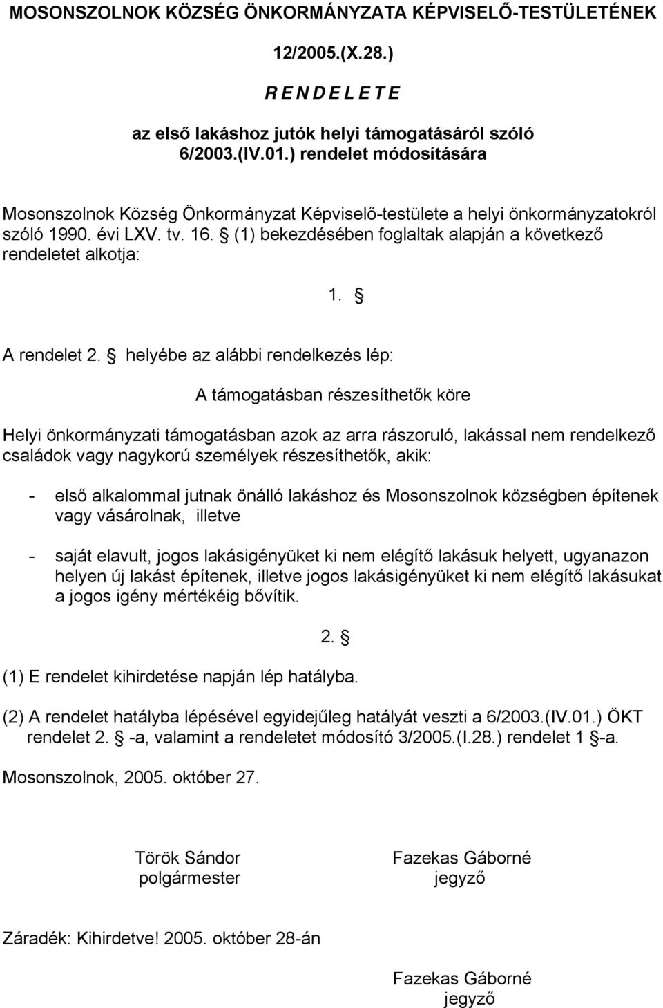 A rendelet helyébe az alábbi rendelkezés lép: A támogatásban részesíthetők köre Helyi önkormányzati támogatásban azok az arra rászoruló, lakással nem rendelkező családok vagy nagykorú személyek