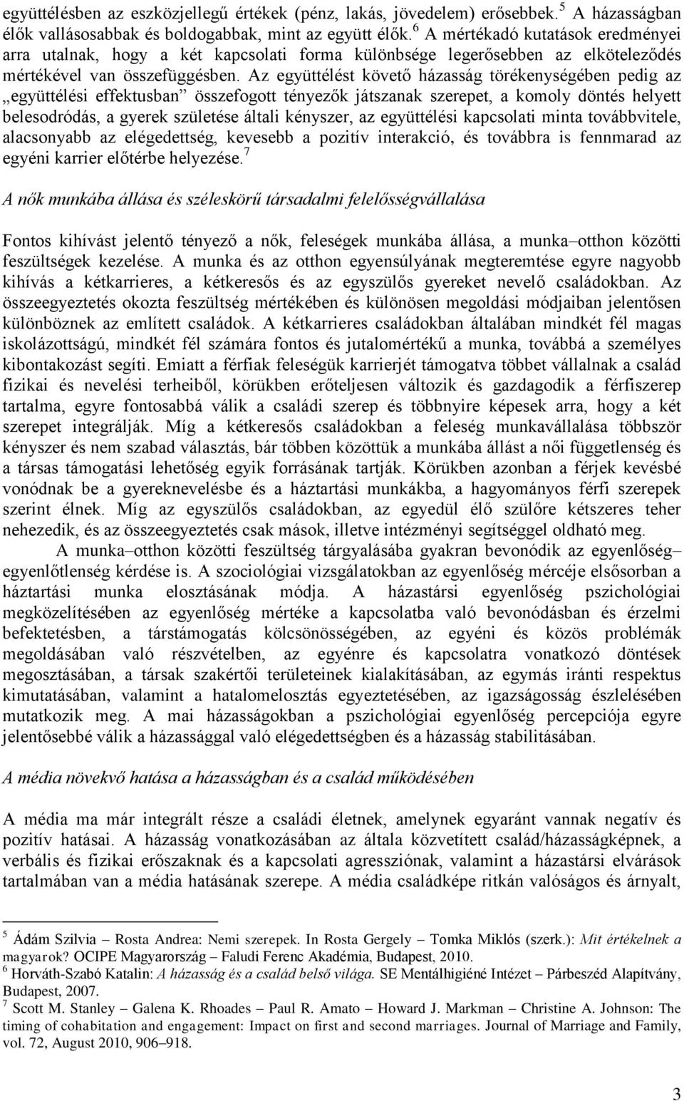 Az együttélést követő házasság törékenységében pedig az együttélési effektusban összefogott tényezők játszanak szerepet, a komoly döntés helyett belesodródás, a gyerek születése általi kényszer, az