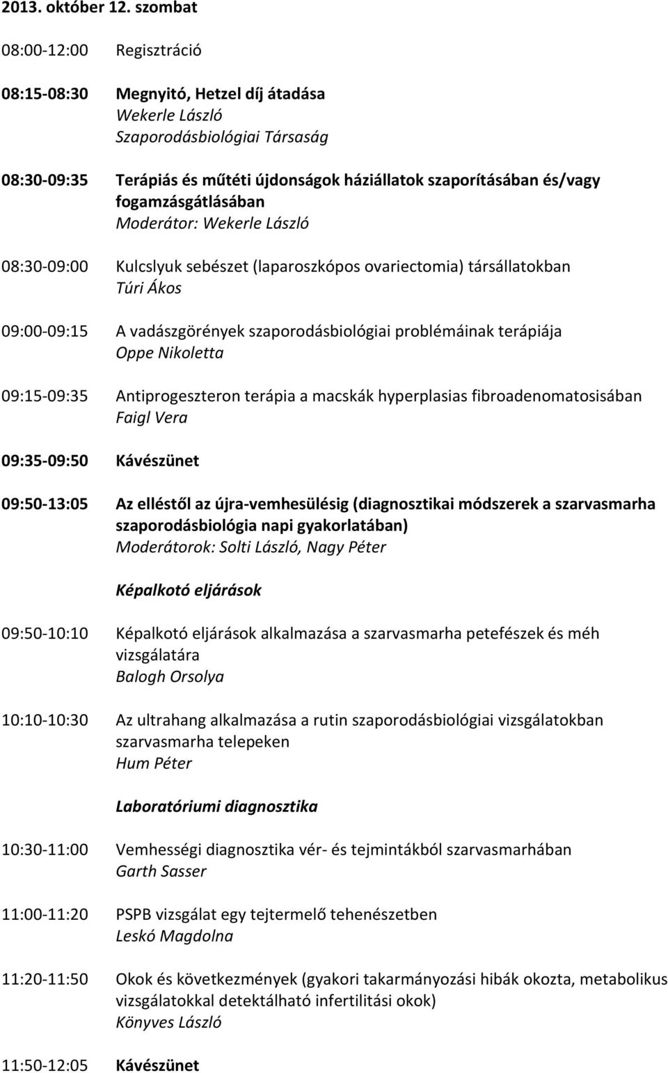 fogamzásgátlásában Moderátor: Wekerle László 08:30 09:00 Kulcslyuk sebészet (laparoszkópos ovariectomia) társállatokban Túri Ákos 09:00 09:15 A vadászgörények szaporodásbiológiai problémáinak