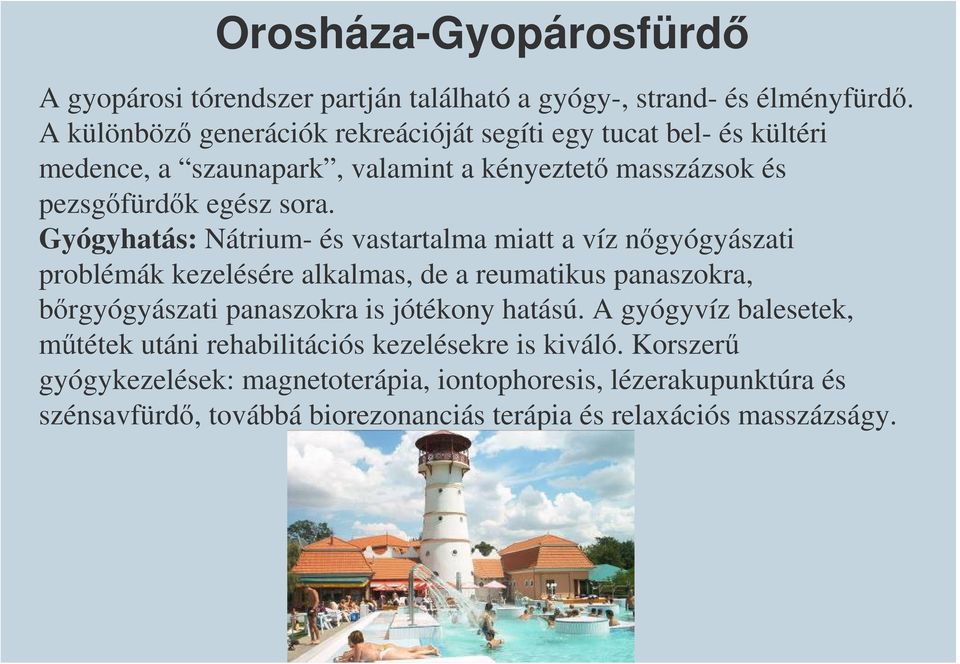 Gyógyhatás: Nátrium- és vastartalma miatt a víz nőgyógyászati problémák kezelésére alkalmas, de a reumatikus panaszokra, bőrgyógyászati panaszokra is jótékony