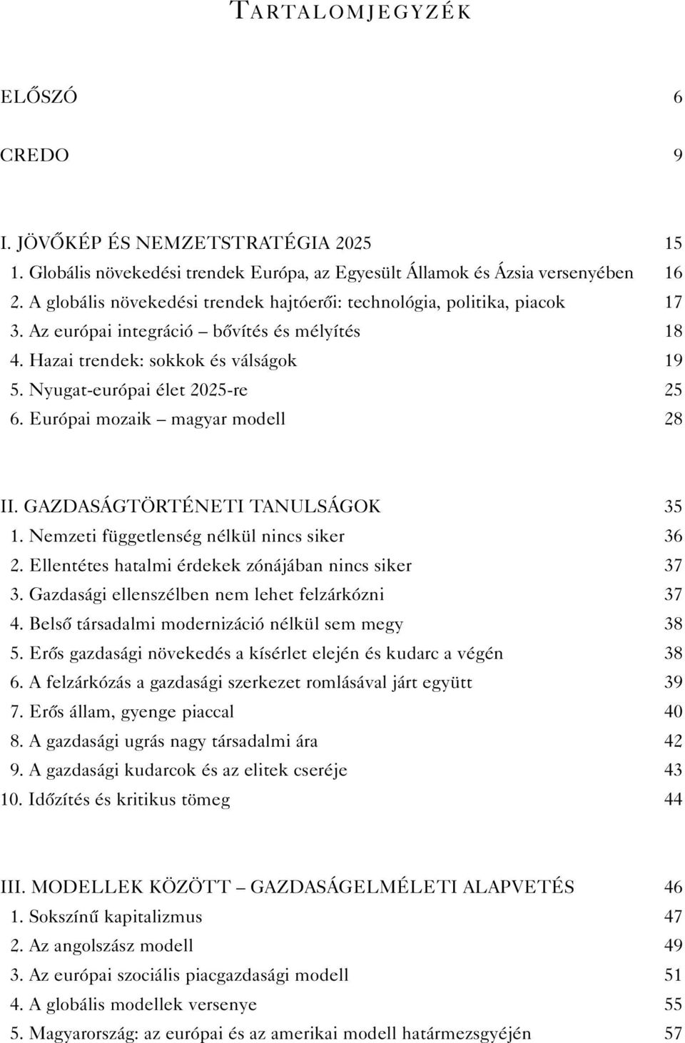 Európai mozaik magyar modell 28 II. GAZDASÁGTÖRTÉNETI TANULSÁGOK 35 1. Nemzeti függetlenség nélkül nincs siker 36 2. Ellentétes hatalmi érdekek zónájában nincs siker 37 3.