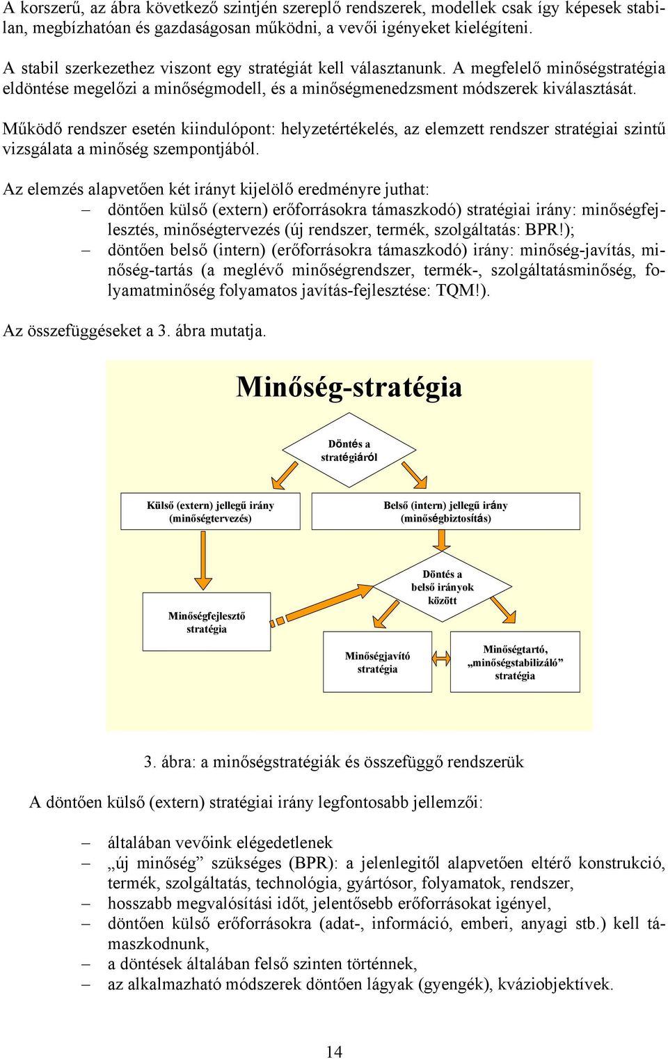 Működő rendszer esetén kiindulópont: helyzetértékelés, az elemzett rendszer stratégiai szintű vizsgálata a minőség szempontjából.