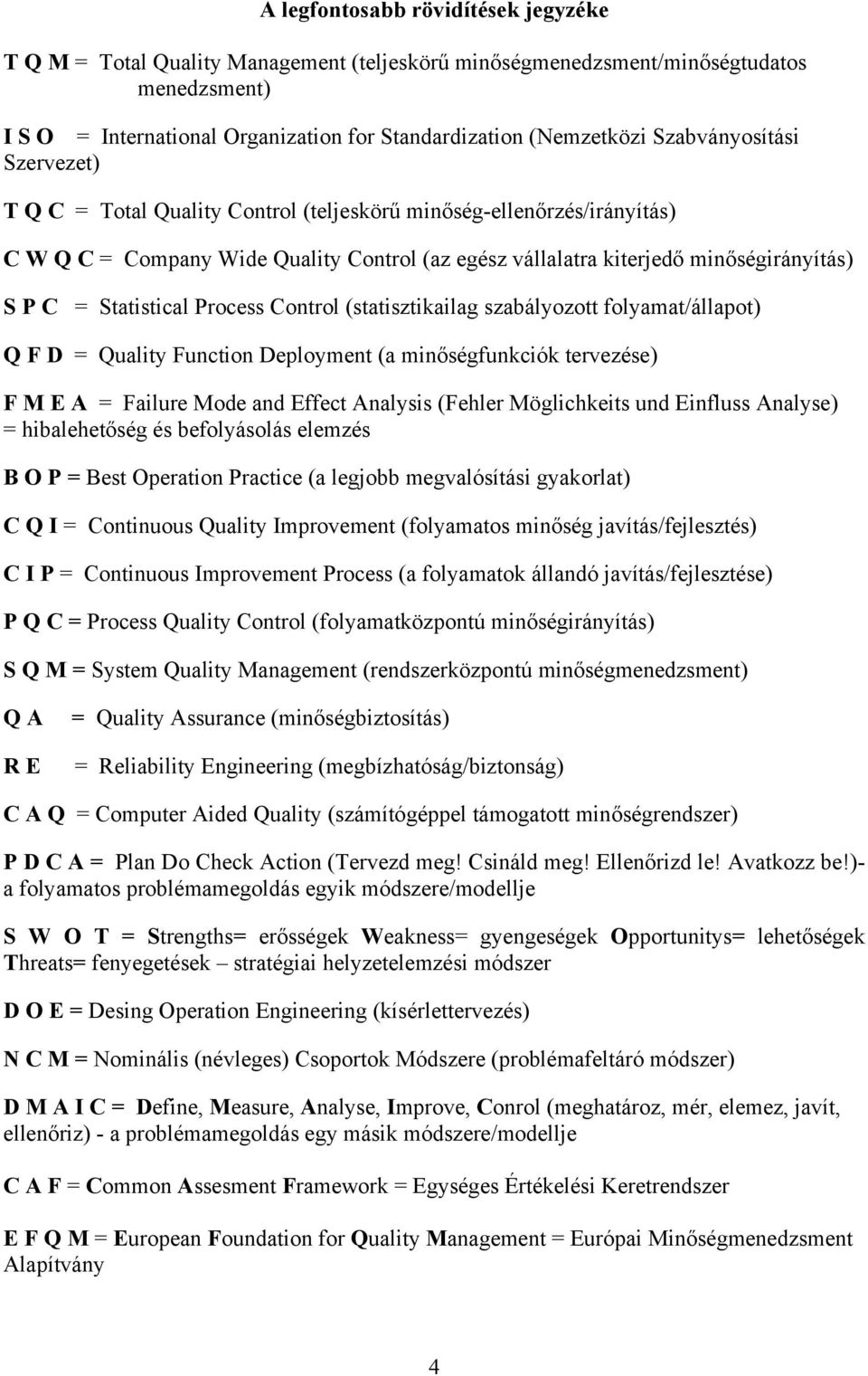 Statistical Process Control (statisztikailag szabályozott folyamat/állapot) Q F D = Quality Function Deployment (a minőségfunkciók tervezése) F M E A = Failure Mode and Effect Analysis (Fehler
