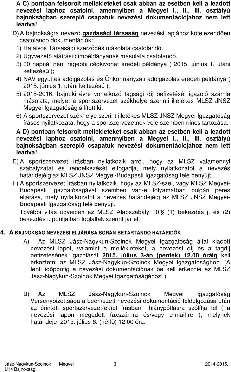 D) A bajnokságra nevező gazdasági társaság nevezési lapjához kötelezendően csatolandó dokumentációk: 1) Hatályos Társasági szerződés másolata csatolandó.