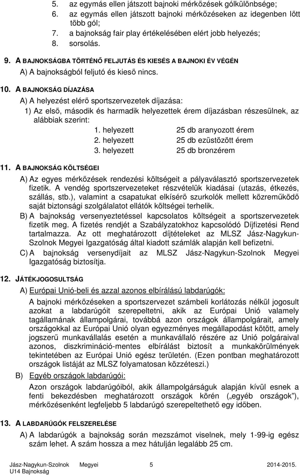 A BAJNOKSÁG DÍJAZÁSA A) A helyezést elérő sportszervezetek díjazása: 1) Az első, második és harmadik helyezettek érem díjazásban részesülnek, az alábbiak szerint: 1. helyezett 25 db aranyozott érem 2.