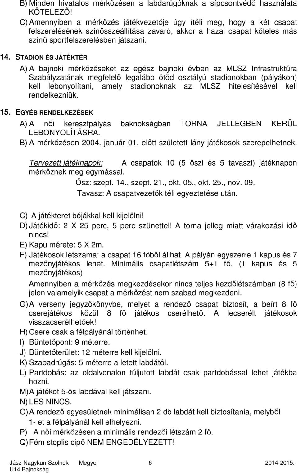 STADION ÉS JÁTÉKTÉR A) A bajnoki mérkőzéseket az egész bajnoki évben az MLSZ Infrastruktúra Szabályzatának megfelelő legalább ötöd osztályú stadionokban (pályákon) kell lebonyolítani, amely