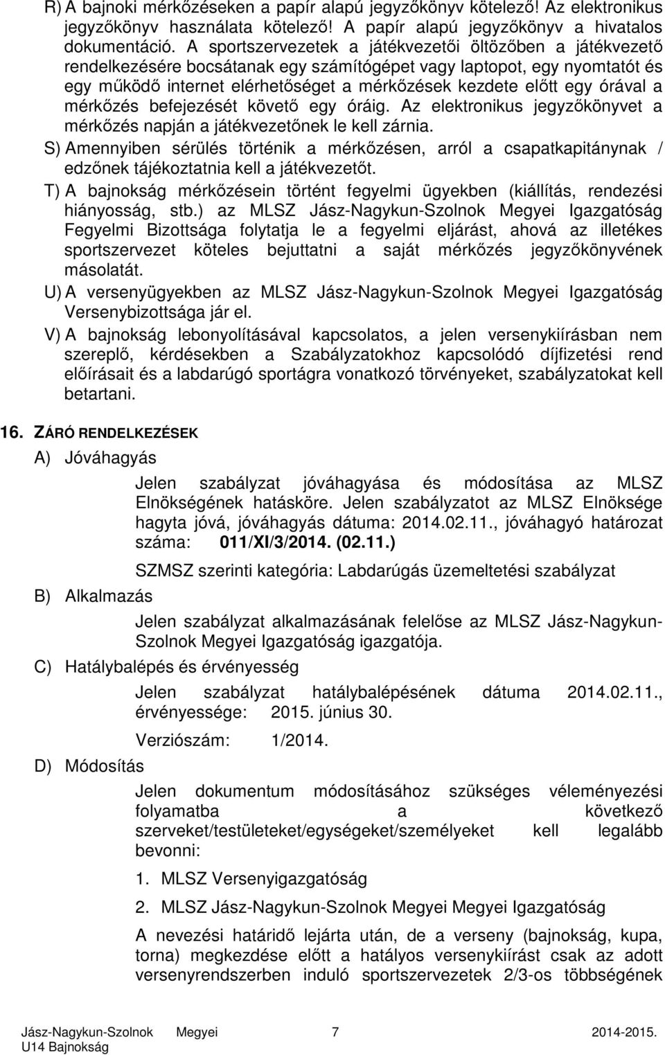 órával a mérkőzés befejezését követő egy óráig. Az elektronikus jegyzőkönyvet a mérkőzés napján a játékvezetőnek le kell zárnia.