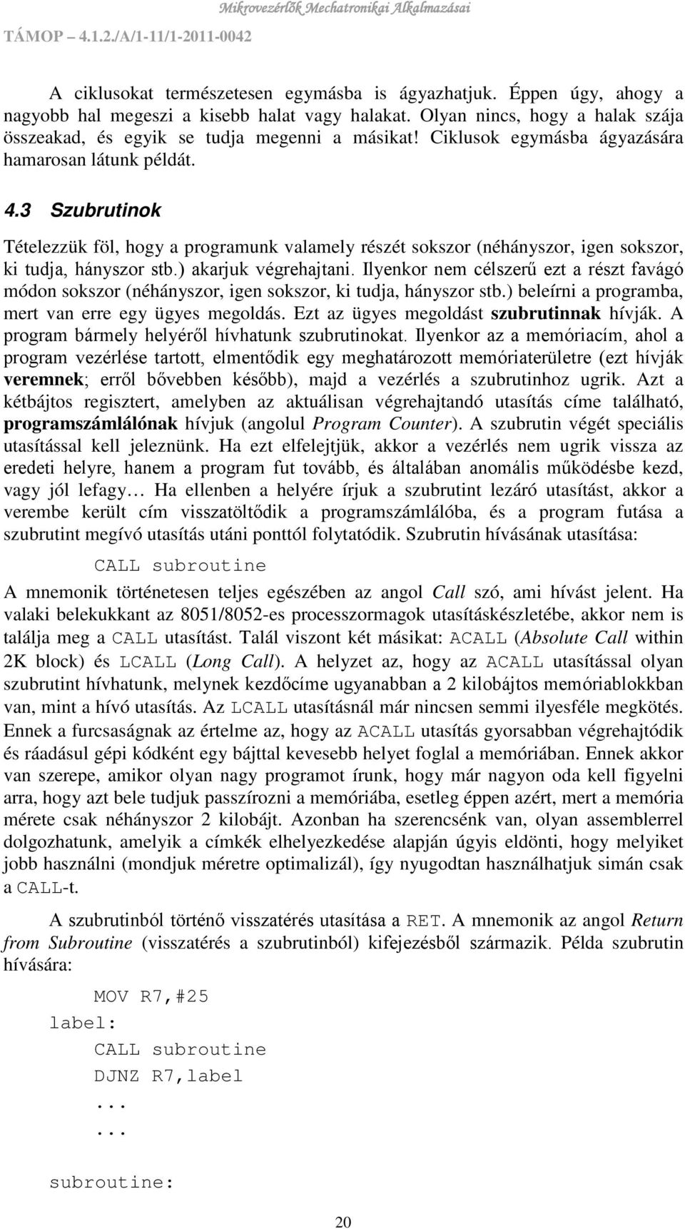 ) akarjuk végrehajtani. Ilyenkor nem célszerű ezt a részt favágó módon sokszor (néhányszor, igen sokszor, ki tudja, hányszor stb.) beleírni a programba, mert van erre egy ügyes megoldás.