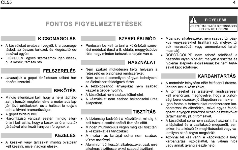 BEKÖTÉS Mindig ellenőrizni kell, hogy a helyi táphálózat jellemzői megfelelnek-e a motor adatlapján lévő értékeknek, és a hálózat le tudja-e adni a kívánt áramerősséget. A gépet földelni kell.