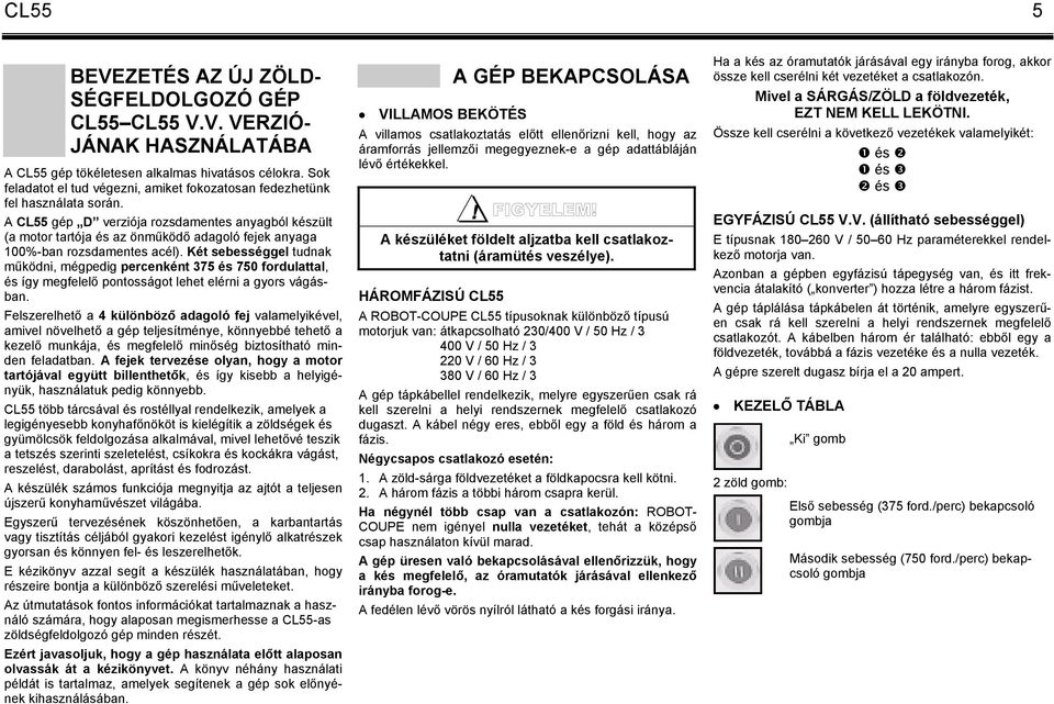 A CL55 gép D verziója rozsdamentes anyagból készült (a motor tartója és az önműködő adagoló fejek anyaga 100%-ban rozsdamentes acél).