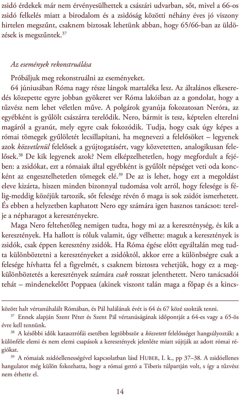 Az általános elkeseredés közepette egyre jobban gyökeret ver Róma lakóiban az a gondolat, hogy a tűzvész nem lehet véletlen műve.