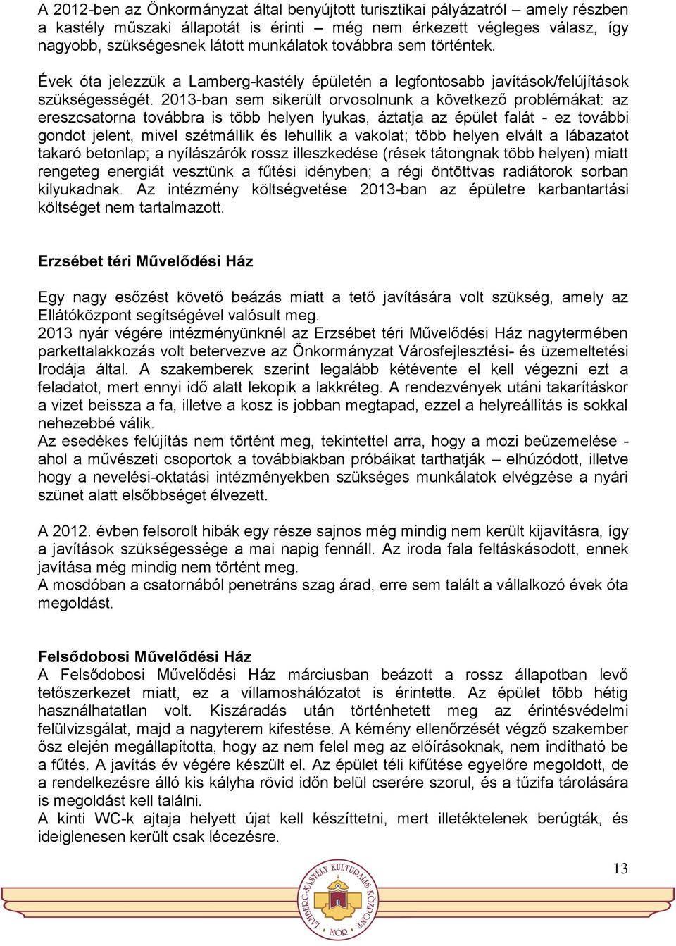 2013-ban sem sikerült orvosolnunk a következő problémákat: az ereszcsatorna továbbra is több helyen lyukas, áztatja az épület falát - ez további gondot jelent, mivel szétmállik és lehullik a vakolat;