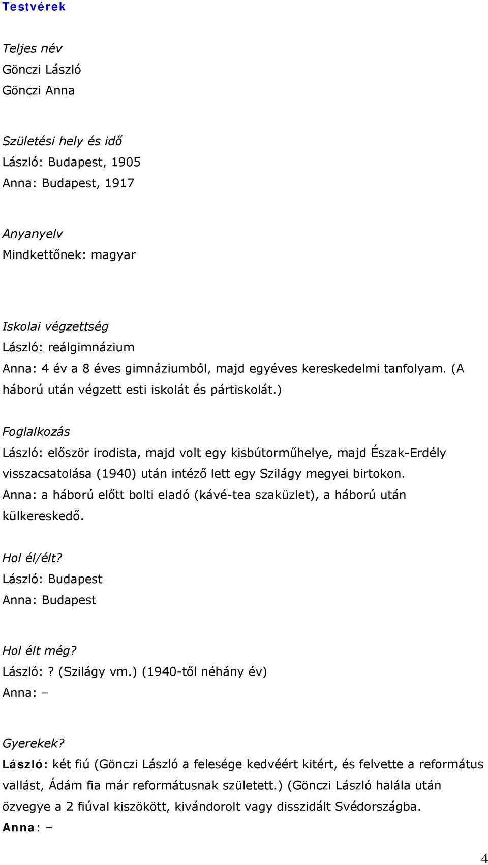 ) Foglalkozás László: először irodista, majd volt egy kisbútorműhelye, majd Észak-Erdély visszacsatolása (1940) után intéző lett egy Szilágy megyei birtokon.