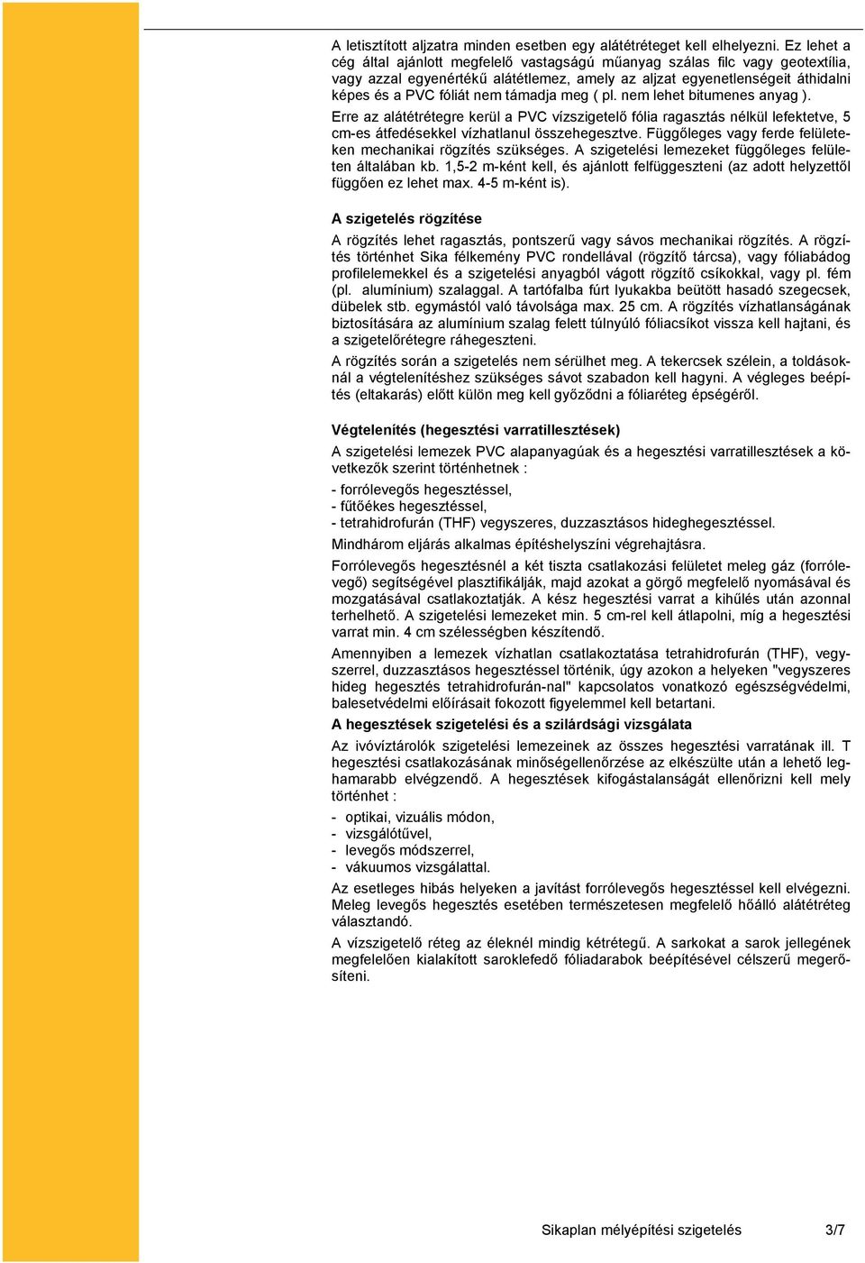 támadja meg ( pl. nem lehet bitumenes anyag ). Erre az alátétrétegre kerül a PVC vízszigetelő fólia ragasztás nélkül lefektetve, 5 cm-es átfedésekkel vízhatlanul összehegesztve.