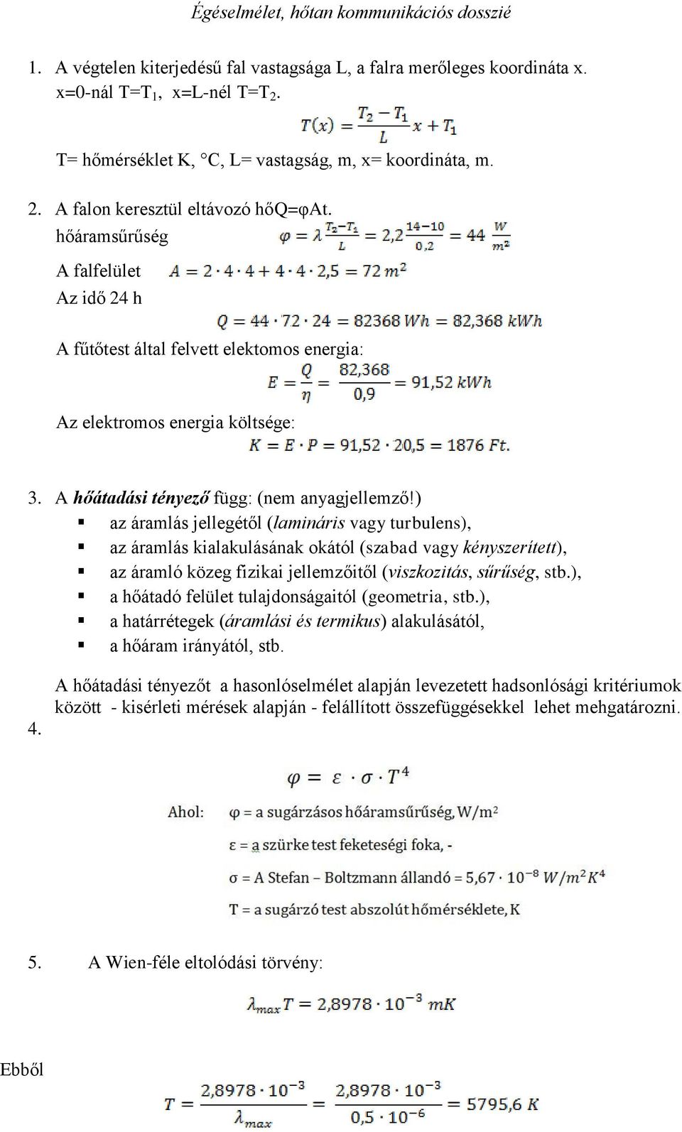 ) az áramlás jellegétől (lamináris vagy turbulens), az áramlás kialakulásának okától (szabad vagy kényszerített), az áramló közeg fizikai jellemzőitől (viszkozitás, sűrűség, stb.