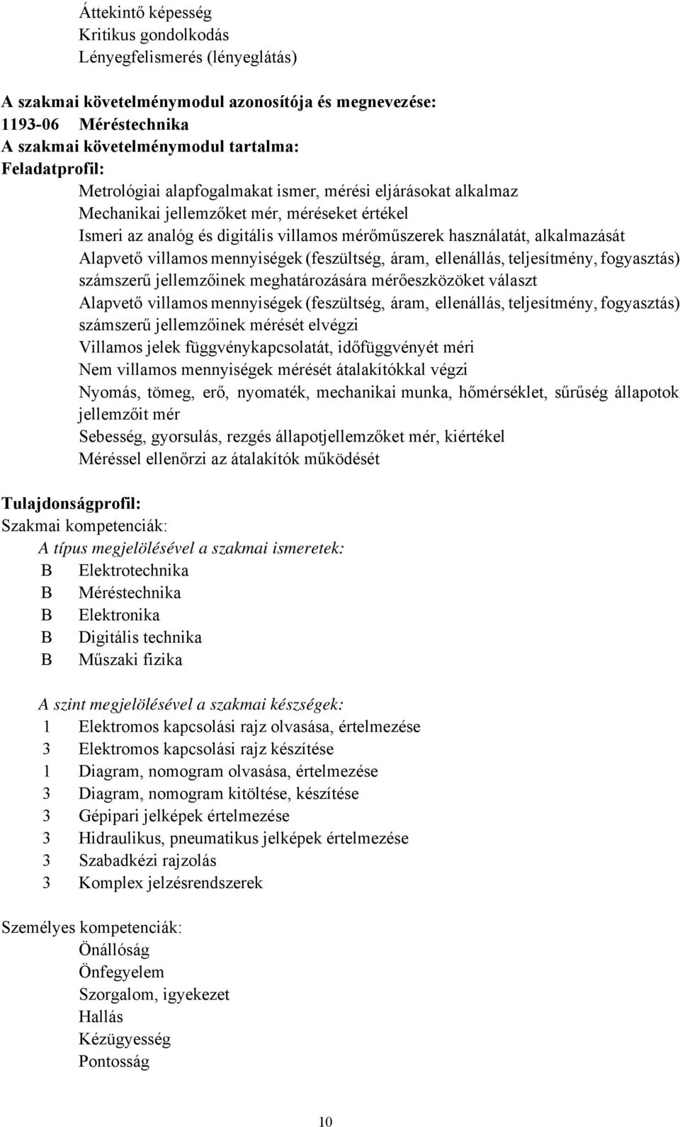 villamos mennyiségek (feszültség, áram, ellenállás, teljesítmény, fogyasztás) számszerű jellemzőinek meghatározására mérőeszközöket választ Alapvető villamos mennyiségek (feszültség, áram,