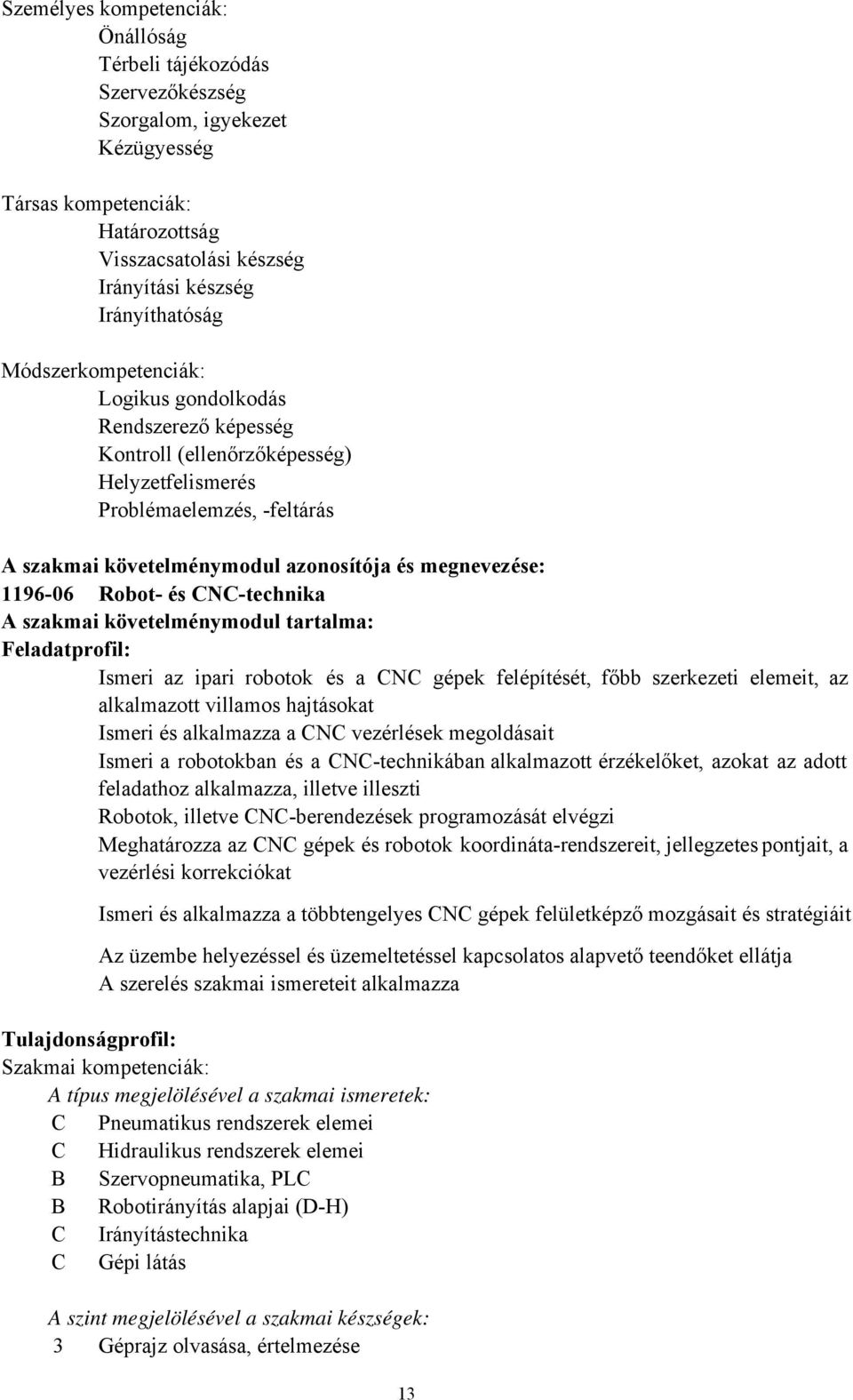 Robot és CNCtechnika A szakmai követelménymodul tartalma: Feladatprofil: Ismeri az ipari robotok és a CNC gépek felépítését, főbb szerkezeti elemeit, az alkalmazott villamos hajtásokat Ismeri és