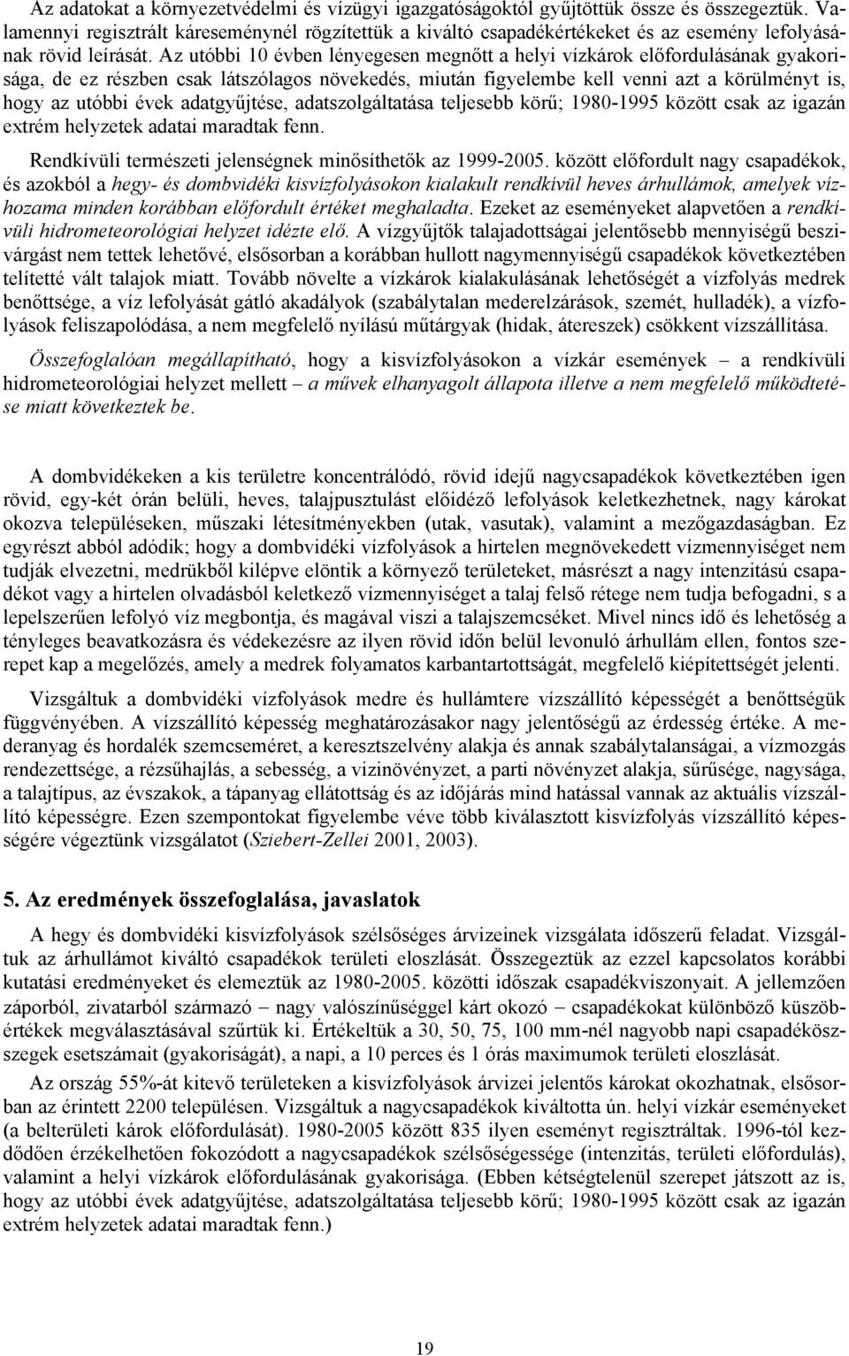 Az utóbbi 10 évben lényegesen megnőtt a helyi vízkárok előfordulásának gyakorisága, de ez részben csak látszólagos növekedés, miután figyelembe kell venni azt a körülményt is, hogy az utóbbi évek