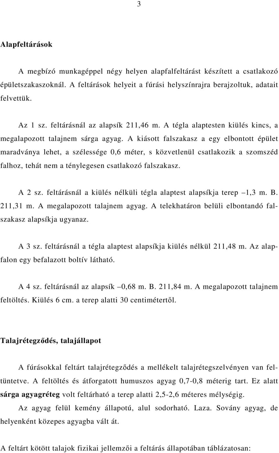 A kiásott falszakasz a egy elbontott épület maradványa lehet, a szélessége 0,6 méter, s közvetlenül csatlakozik a szomszéd falhoz, tehát nem a ténylegesen csatlakozó falszakasz. A 2 sz.