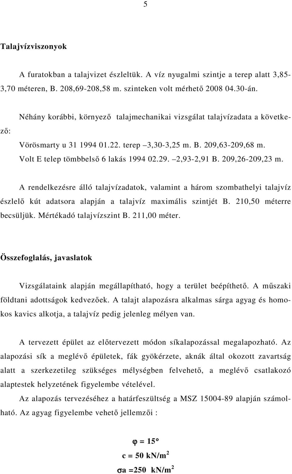 209,26-209,23 m. A rendelkezésre álló talajvízadatok, valamint a három szombathelyi talajvíz észlelő kút adatsora alapján a talajvíz maximális szintjét B. 210,50 méterre becsüljük.