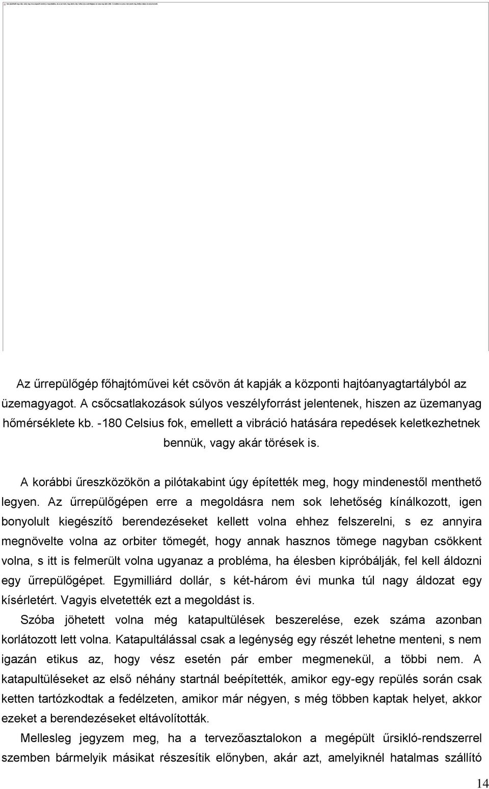 Az űrrepülőgépen erre a megoldásra nem sok lehetőség kínálkozott, igen bonyolult kiegészítő berendezéseket kellett volna ehhez felszerelni, s ez annyira megnövelte volna az orbiter tömegét, hogy