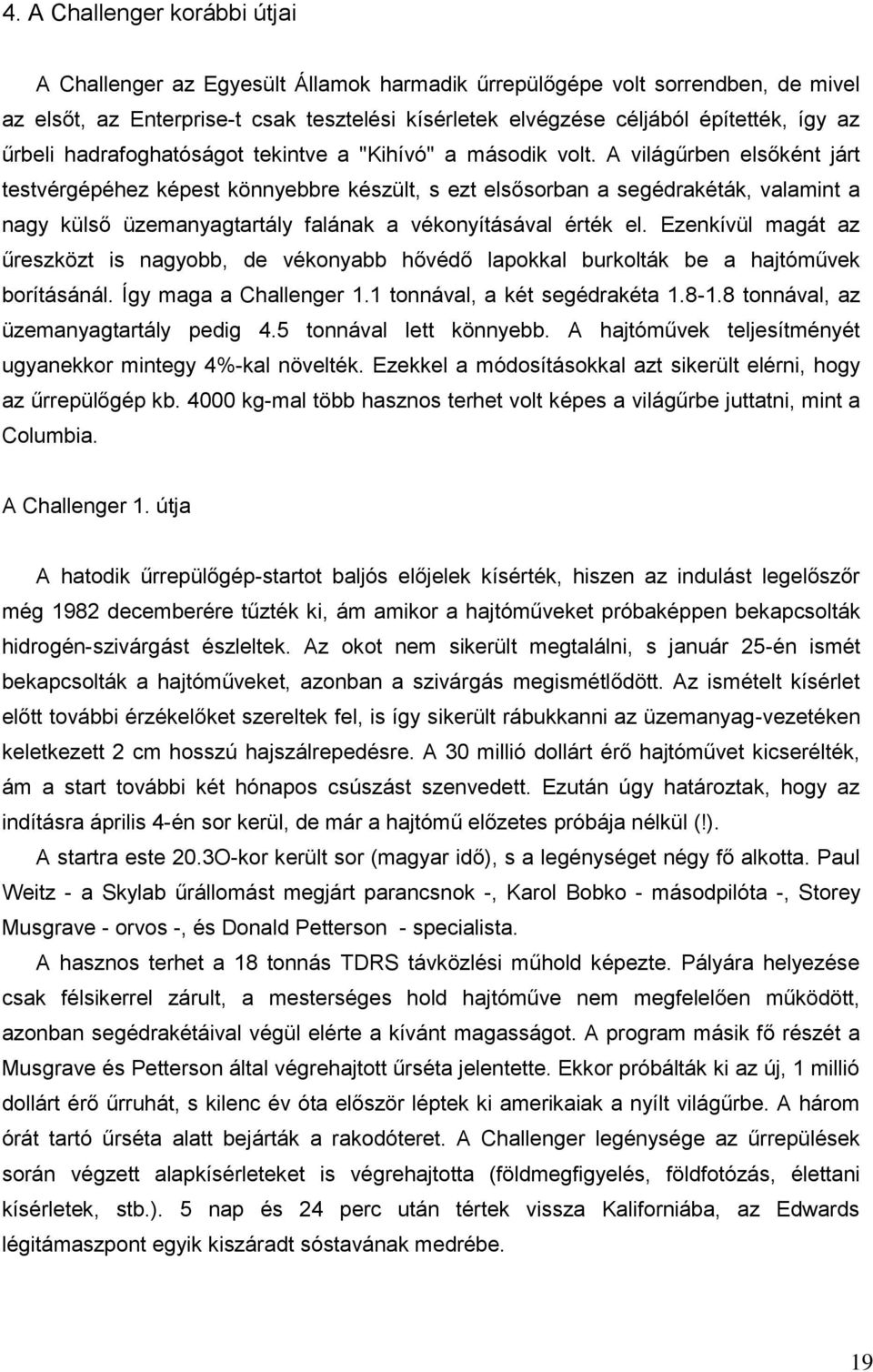 A világűrben elsőként járt testvérgépéhez képest könnyebbre készült, s ezt elsősorban a segédrakéták, valamint a nagy külső üzemanyagtartály falának a vékonyításával érték el.