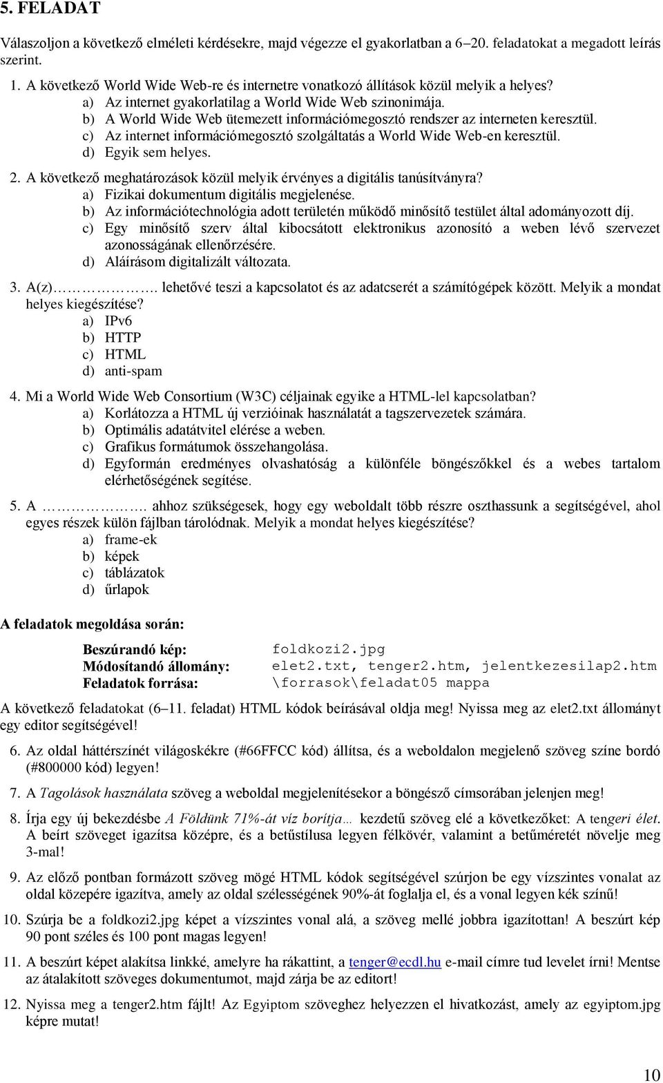 b) A World Wide Web ütemezett információmegosztó rendszer az interneten keresztül. c) Az internet információmegosztó szolgáltatás a World Wide Web-en keresztül. d) Egyik sem helyes. 2.