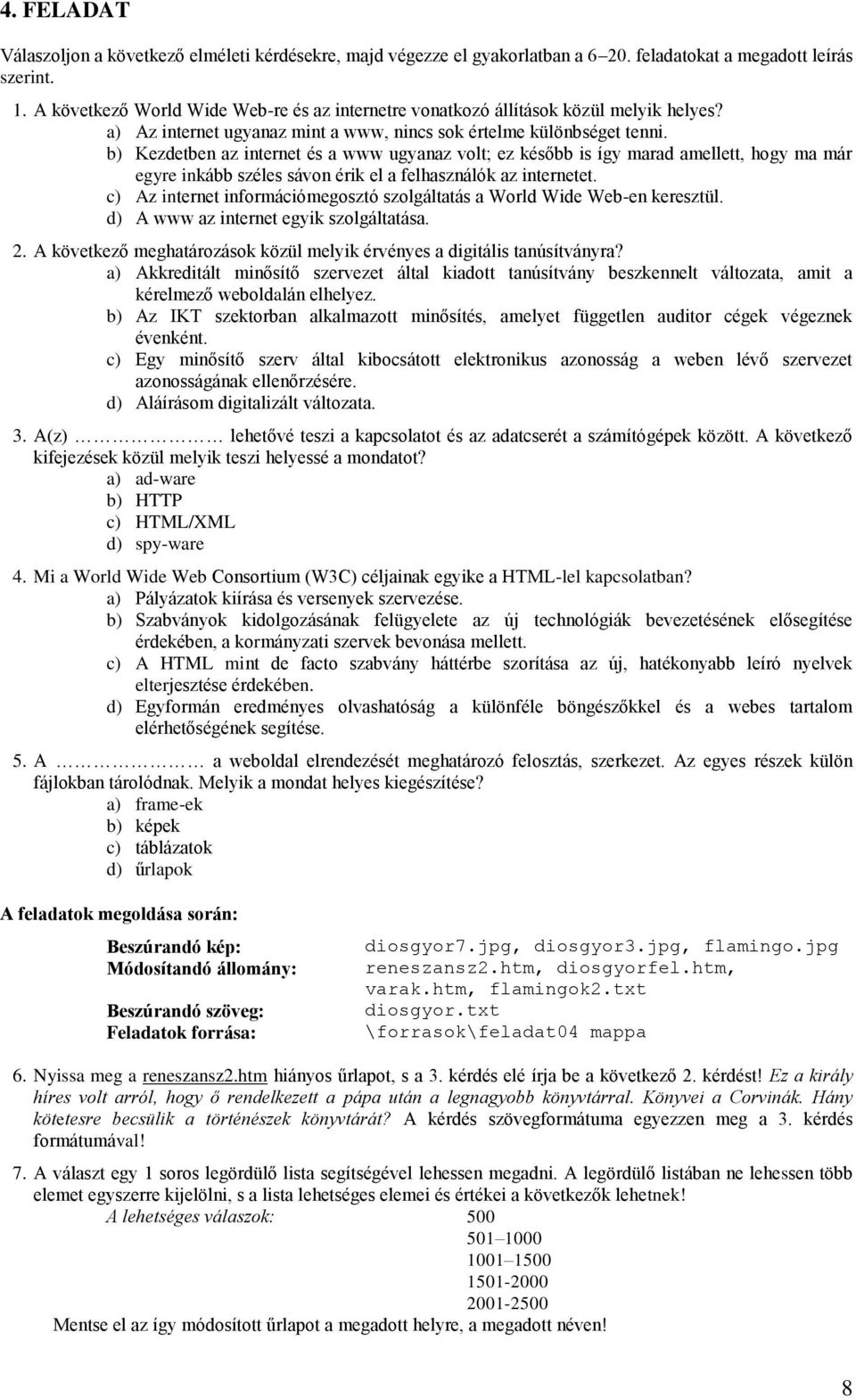 b) Kezdetben az internet és a www ugyanaz volt; ez később is így marad amellett, hogy ma már egyre inkább széles sávon érik el a felhasználók az internetet.