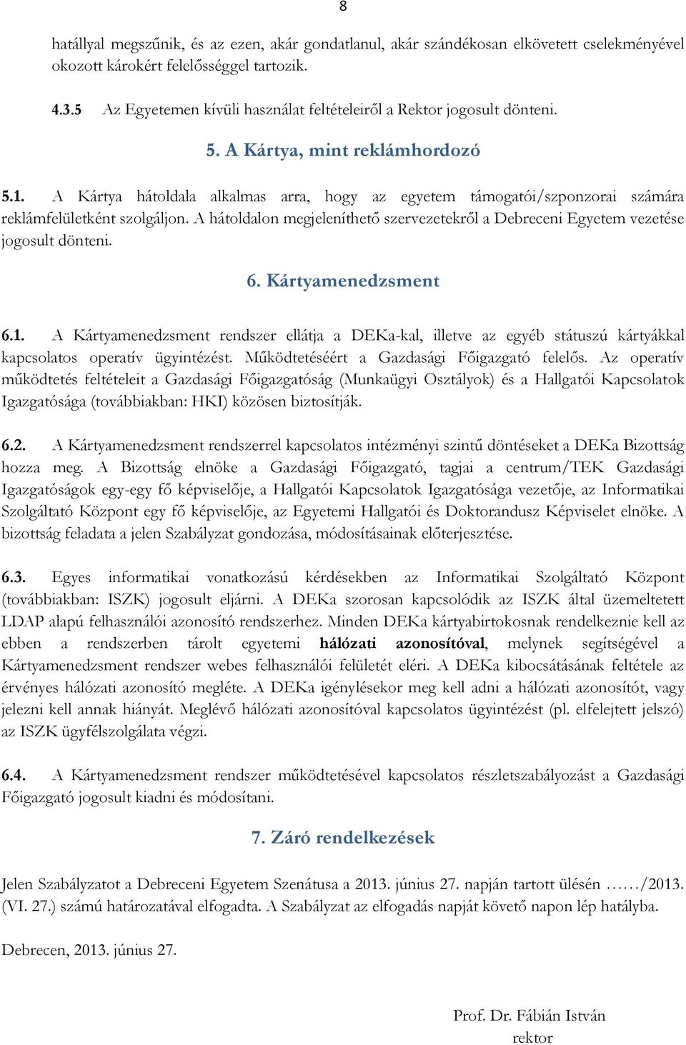 A Kártya hátoldala alkalmas arra, hogy az egyetem támogatói/szponzorai számára reklámfelületként szolgáljon. A hátoldalon megjeleníthető szervezetekről a Debreceni Egyetem vezetése jogosult dönteni.