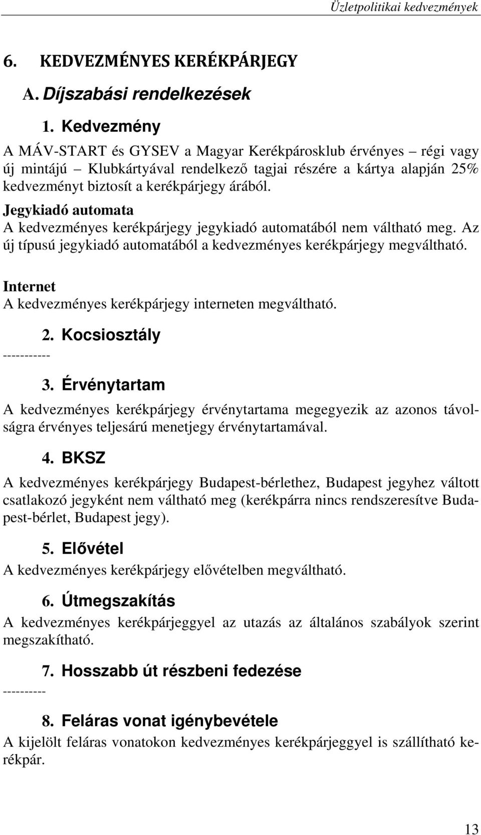 Jegykiadó automata A kedvezményes kerékpárjegy jegykiadó automatából nem váltható meg. Az új típusú jegykiadó automatából a kedvezményes kerékpárjegy megváltható.