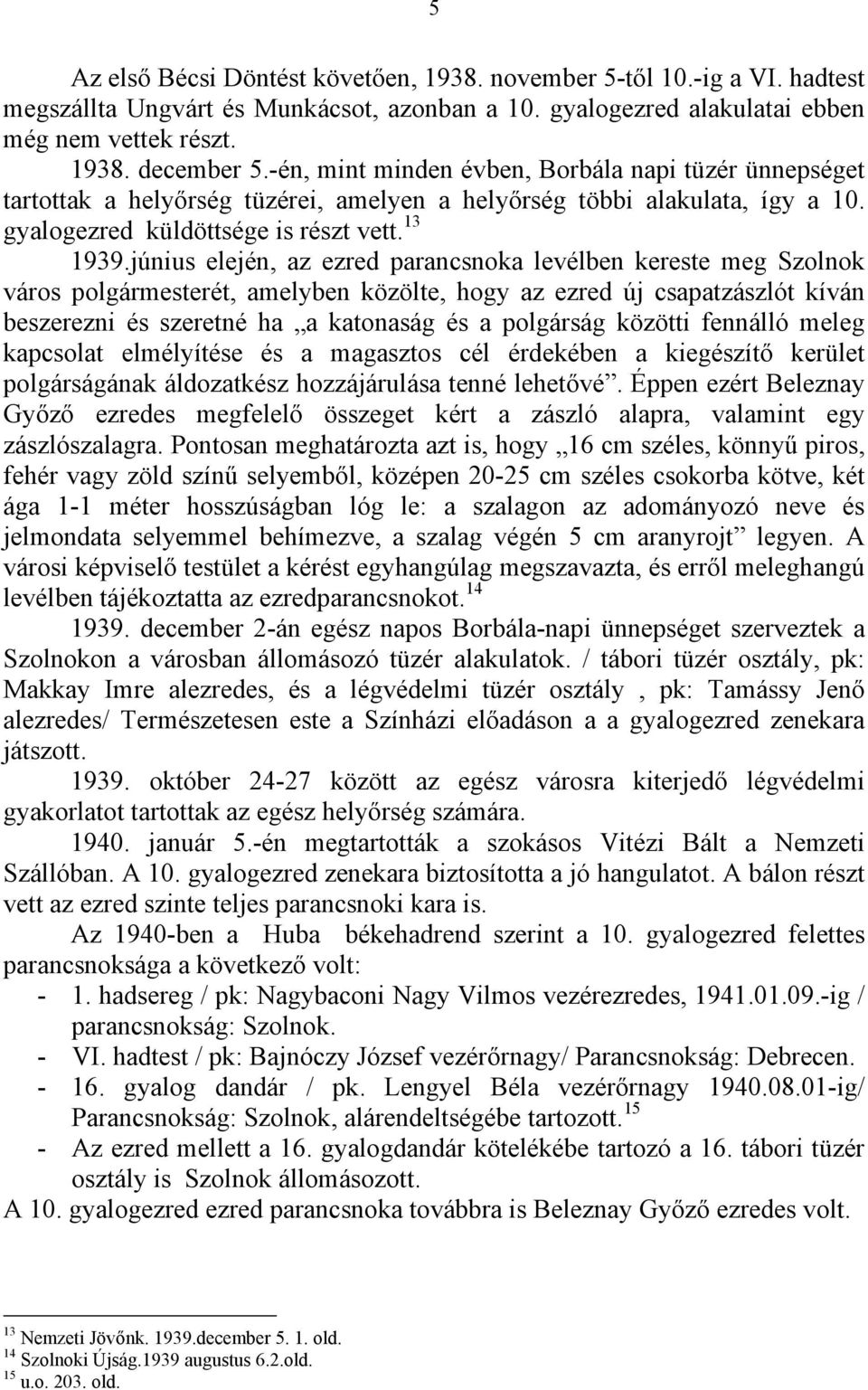 június elején, az ezred parancsnoka levélben kereste meg Szolnok város polgármesterét, amelyben közölte, hogy az ezred új csapatzászlót kíván beszerezni és szeretné ha a katonaság és a polgárság