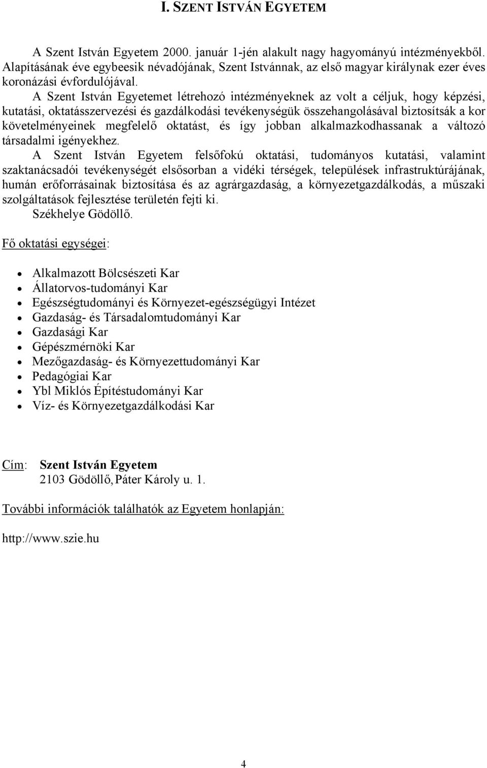 A Szent István Egyetemet létrehozó intézményeknek az volt a céljuk, hogy képzési, kutatási, oktatásszervezési és gazdálkodási tevékenységük összehangolásával biztosítsák a kor követelményeinek