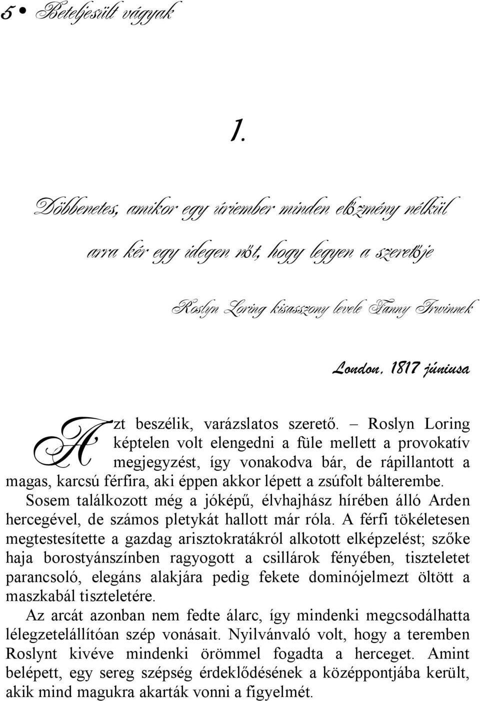 Roslyn Loring képtelen volt elengedni a füle mellett a provokatív megjegyzést, így vonakodva bár, de rápillantott a magas, karcsú férfira, aki éppen akkor lépett a zsúfolt bálterembe.