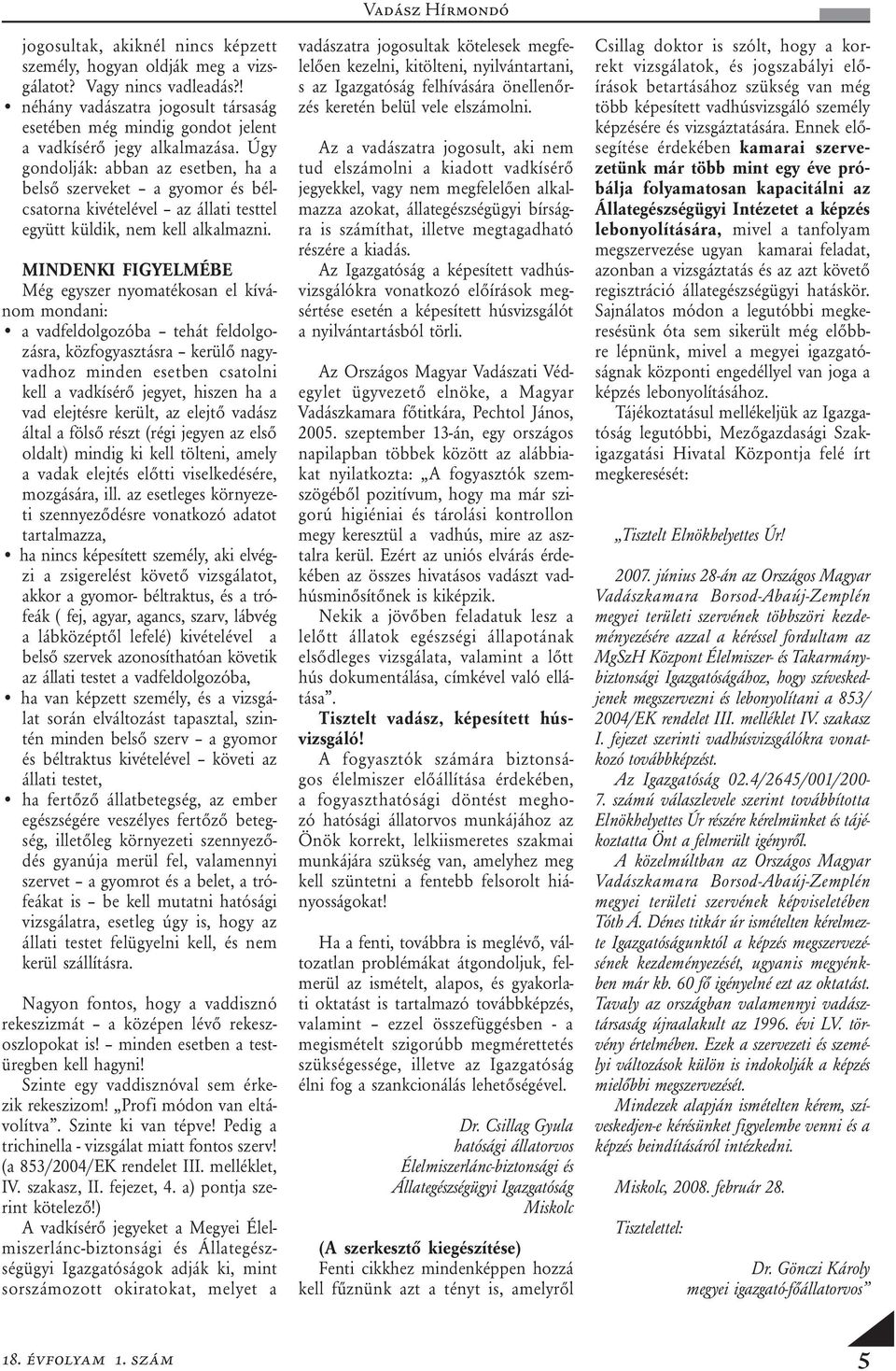 MINDENKI FIGYELMÉBE Még egyszer nyomatékosan el kívánom mondani: a vadfeldolgozóba tehát feldolgozásra, közfogyasztásra kerülő nagyvadhoz minden esetben csatolni kell a vadkísérő jegyet, hiszen ha a