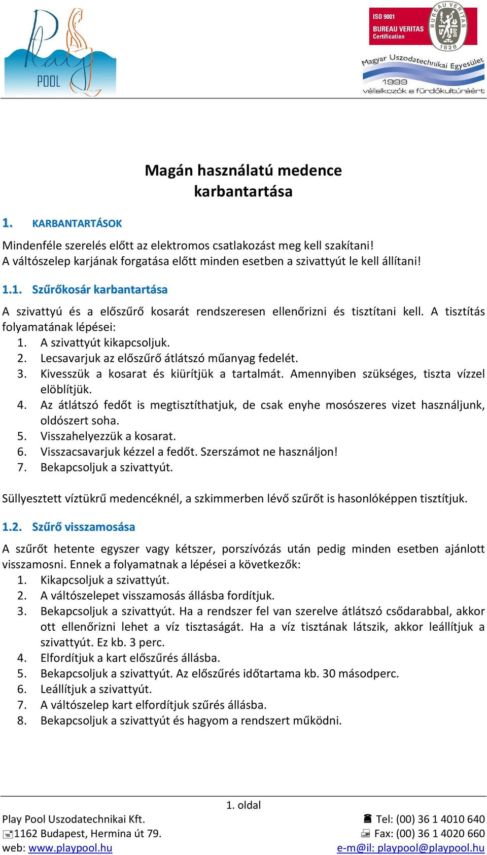 A tisztítás folyamatának lépései: 1. A szivattyút kikapcsoljuk. 2. Lecsavarjuk az előszűrő átlátszó műanyag fedelét. 3. Kivesszük a kosarat és kiürítjük a tartalmát.