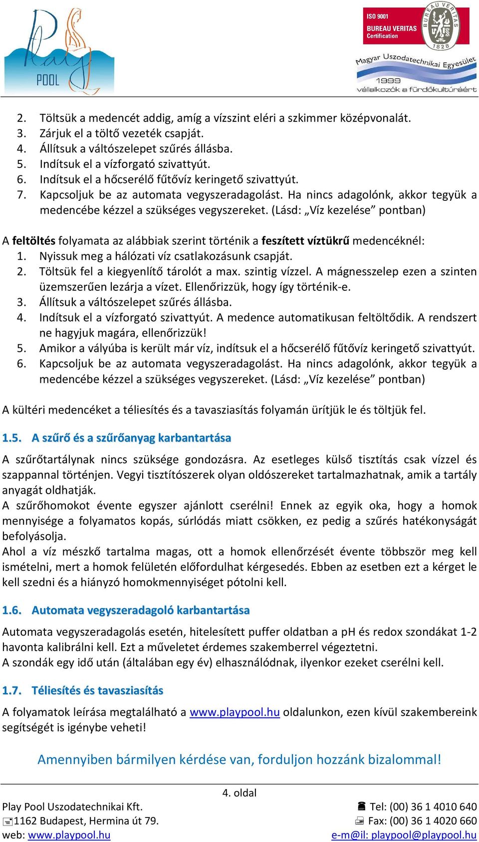 (Lásd: Víz kezelése pontban) A feltöltés folyamata az alábbiak szerint történik a feszített víztükrű medencéknél: 1. Nyissuk meg a hálózati víz csatlakozásunk csapját. 2.