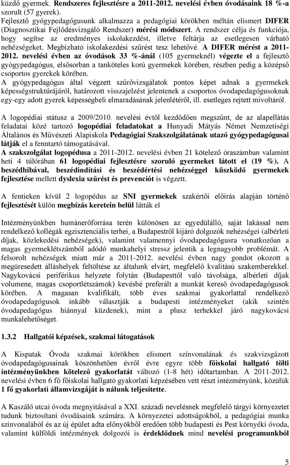 A rendszer célja és funkciója, hogy segítse az eredményes iskolakezdést, illetve feltárja az esetlegesen várható nehézségeket. Megbízható iskolakezdési szűrést tesz lehetővé.