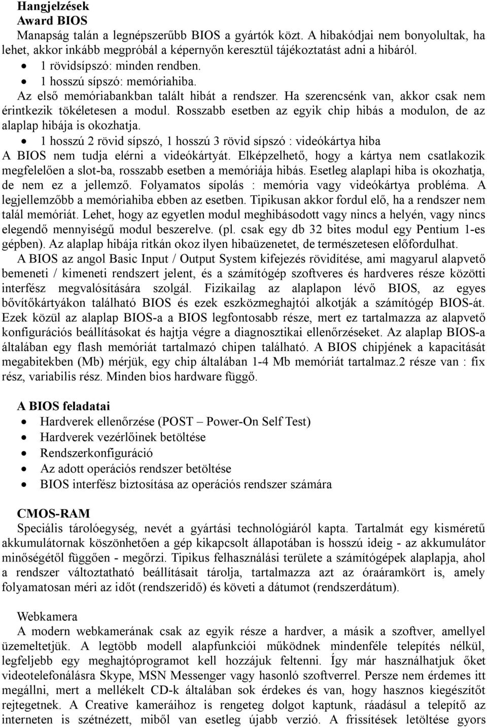 Rosszabb esetben az egyik chip hibás a modulon, de az alaplap hibája is okozhatja. 1 hosszú 2 rövid sípszó, 1 hosszú 3 rövid sípszó : videókártya hiba A BIOS nem tudja elérni a videókártyát.