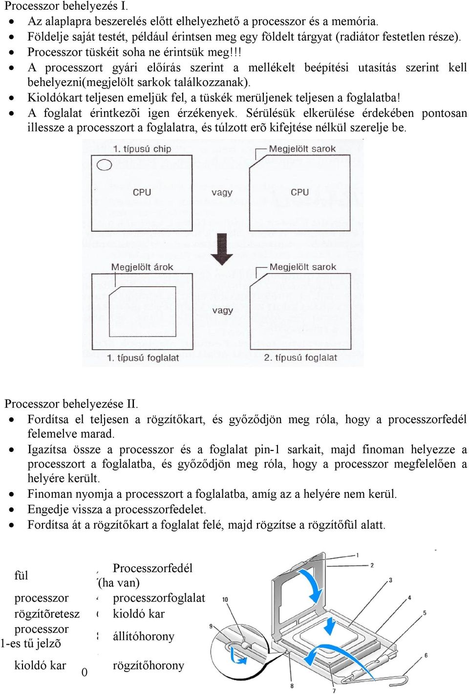 Kioldókart teljesen emeljük fel, a tüskék merüljenek teljesen a foglalatba! A foglalat érintkezõi igen érzékenyek.