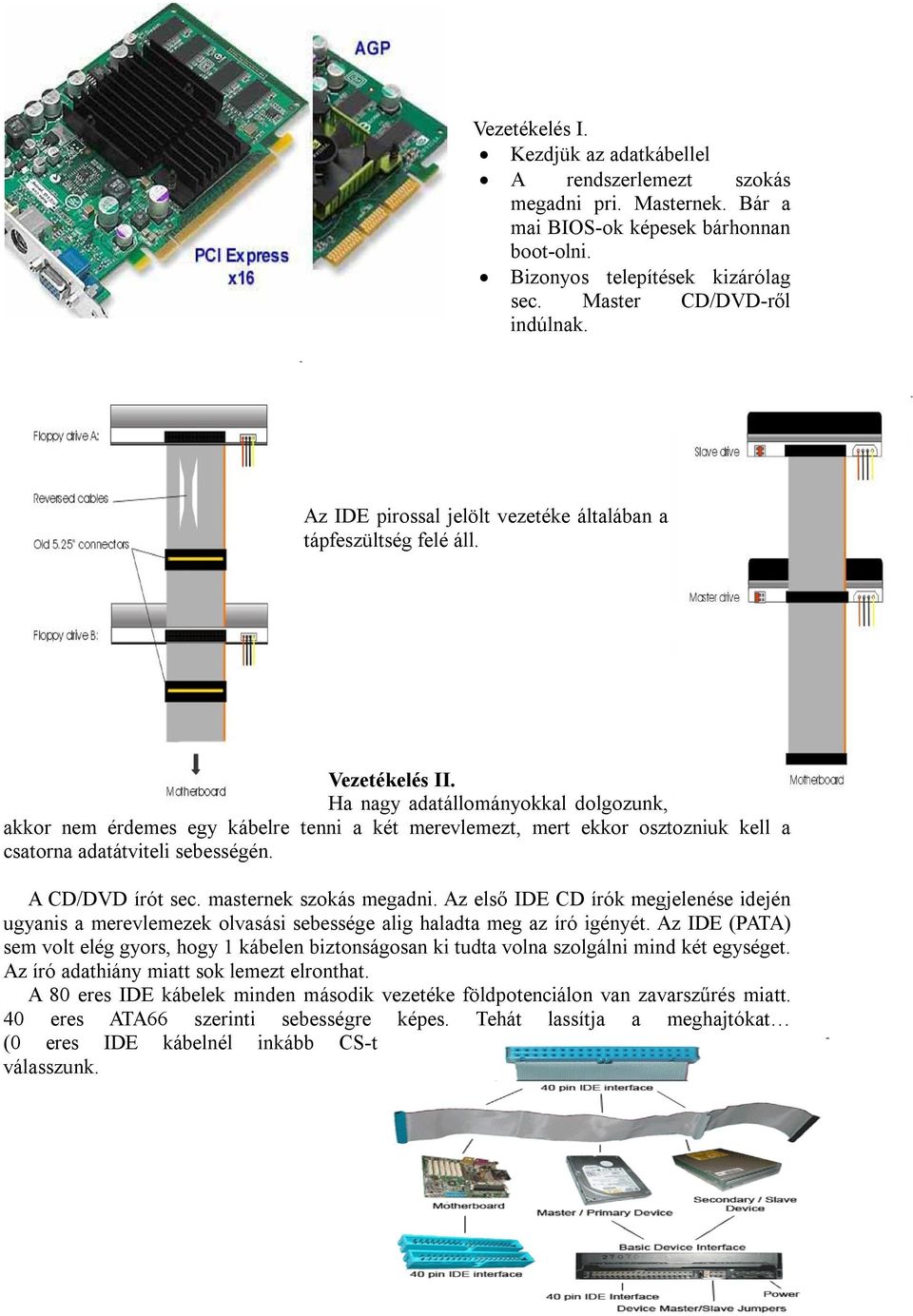 Ha nagy adatállományokkal dolgozunk, akkor nem érdemes egy kábelre tenni a két merevlemezt, mert ekkor osztozniuk kell a csatorna adatátviteli sebességén. A CD/DVD írót sec. masternek szokás megadni.