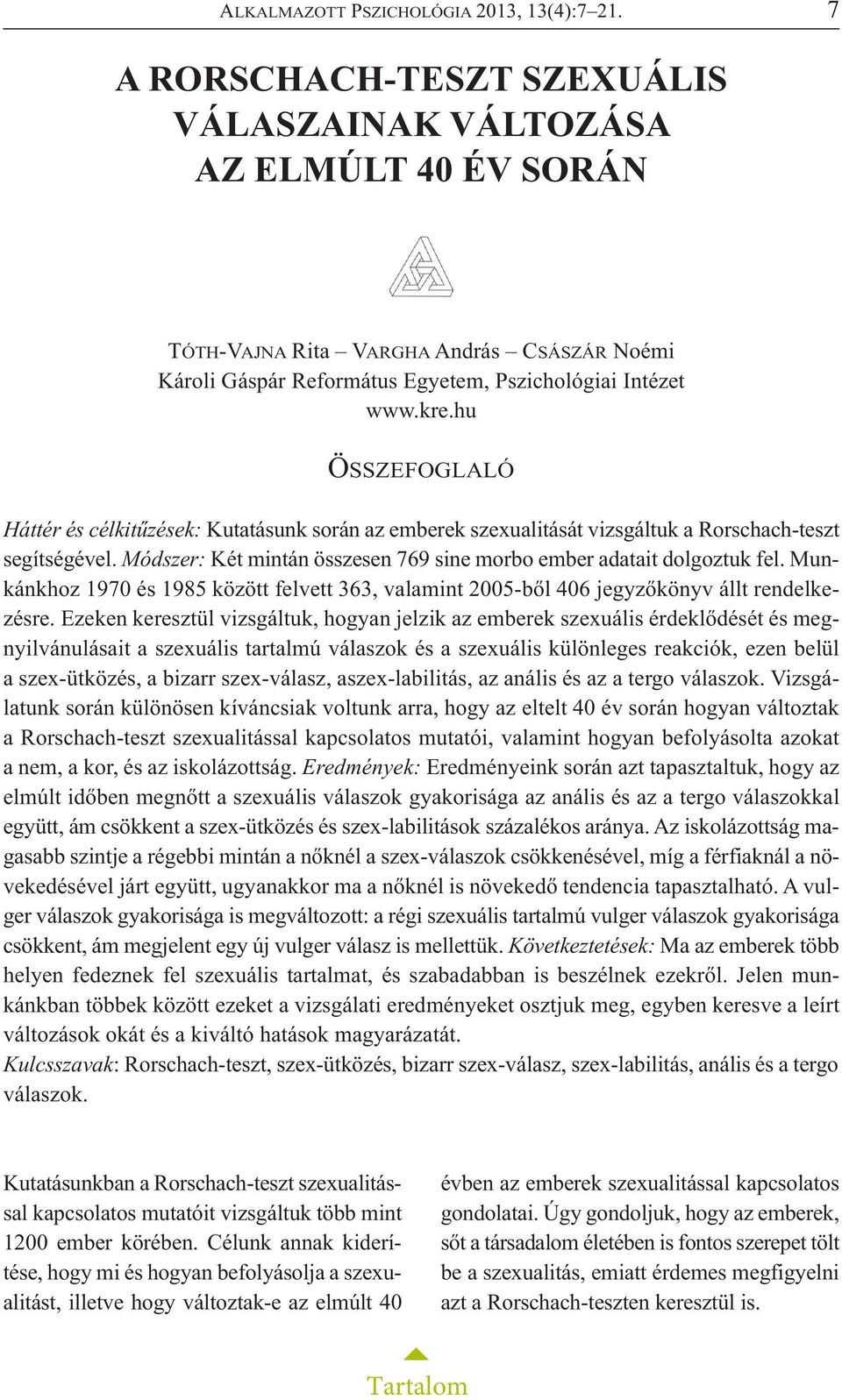 hu ÖSSZEFOGLALÓ Háttér és célkitűzések: Kutatásunk során az emberek szexualitását vizsgáltuk a Rorschach-teszt segítségével. Módszer: Két mintán összesen 769 sine morbo ember adatait dolgoztuk fel.