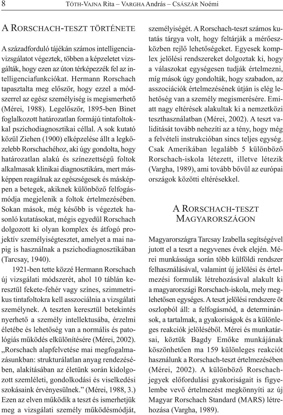 Legelőször, 1895-ben Binet foglalkozott határozatlan formájú tintafoltokkal pszichodiagnosztikai céllal.
