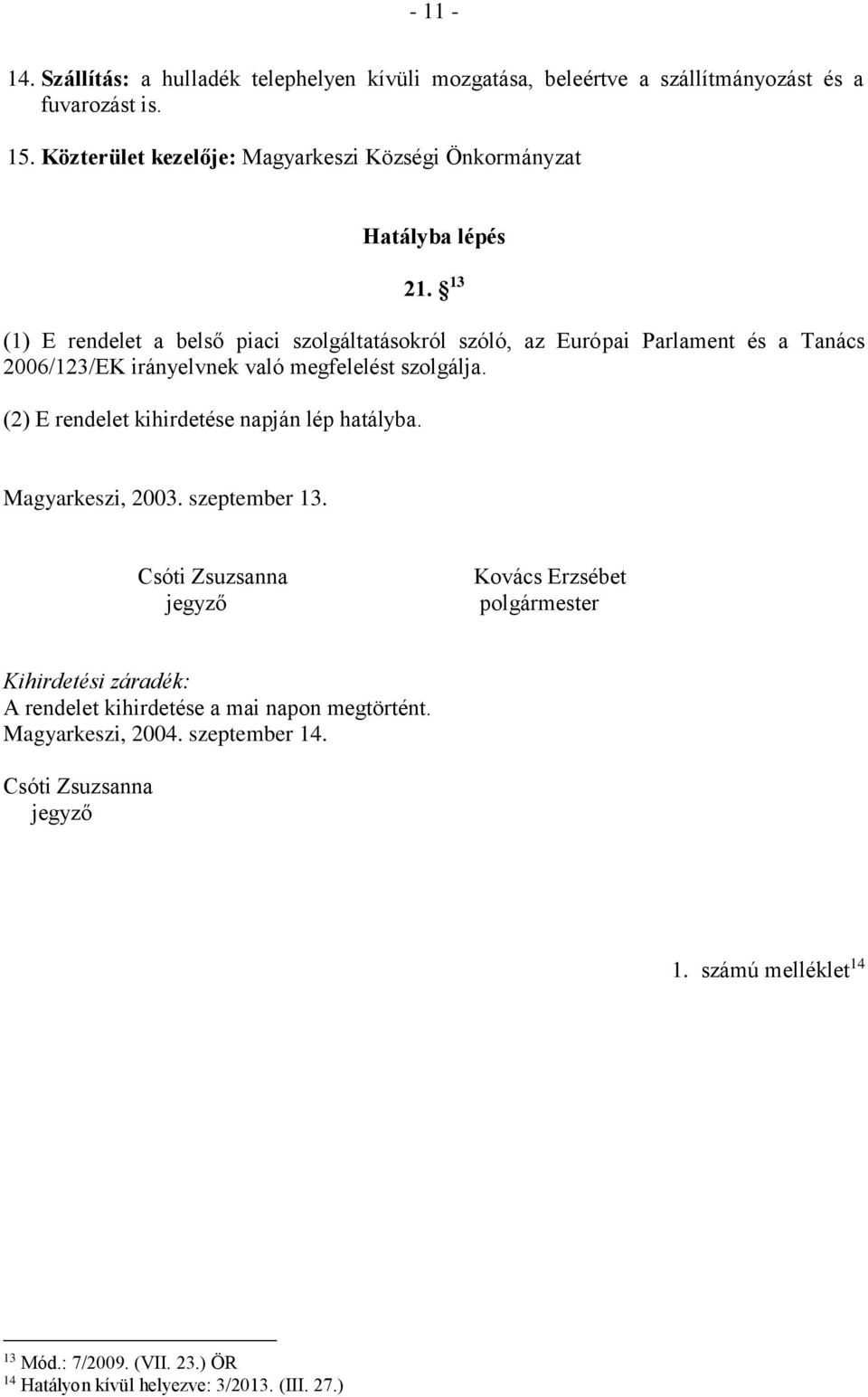 13 (1) E rendelet a belső piaci szolgáltatásokról szóló, az Európai Parlament és a Tanács 2006/123/EK irányelvnek való megfelelést szolgálja.