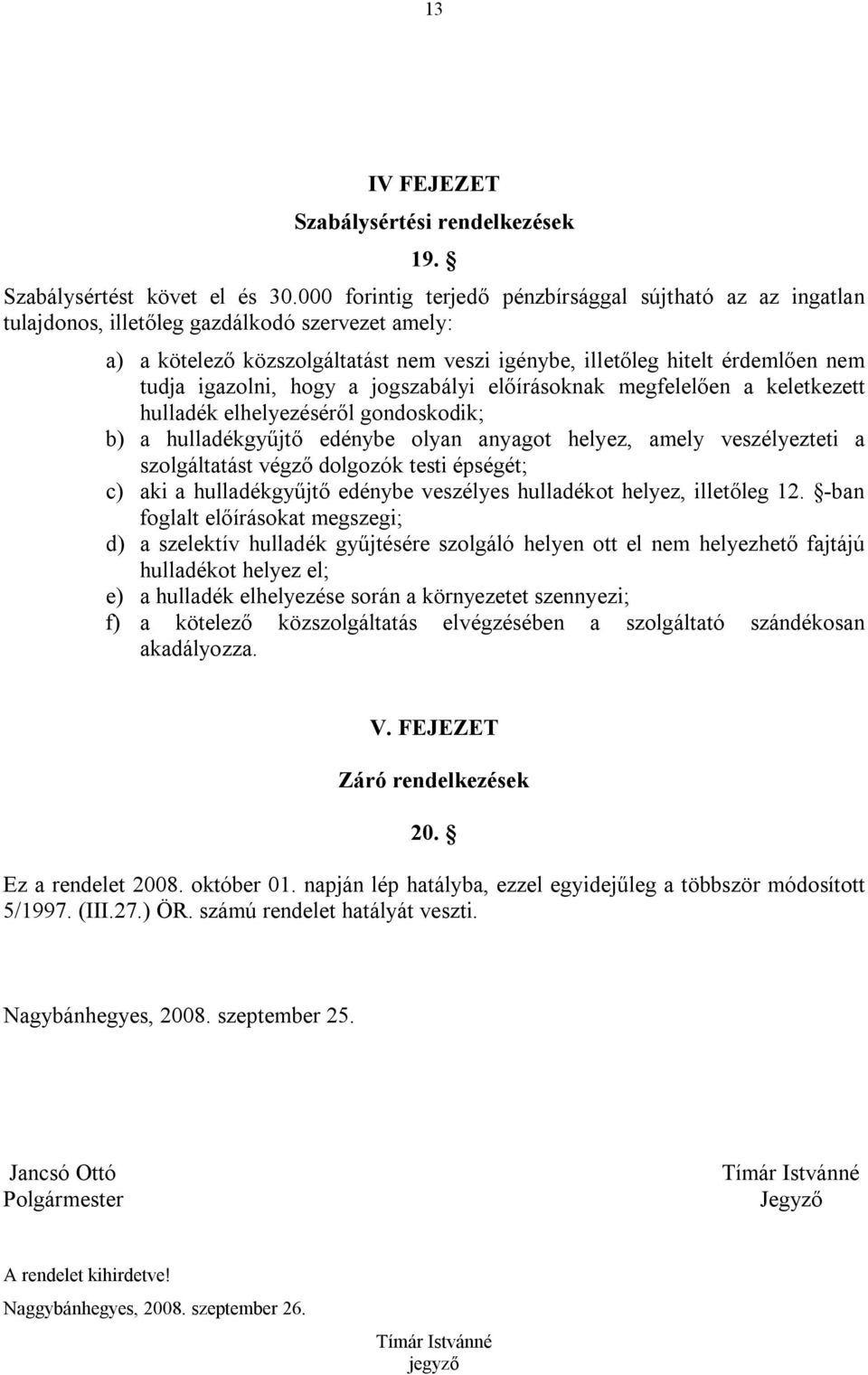 igazolni, hogy a jogszabályi előírásoknak megfelelően a keletkezett hulladék elhelyezéséről gondoskodik; b) a hulladékgyűjtő edénybe olyan anyagot helyez, amely veszélyezteti a szolgáltatást végző