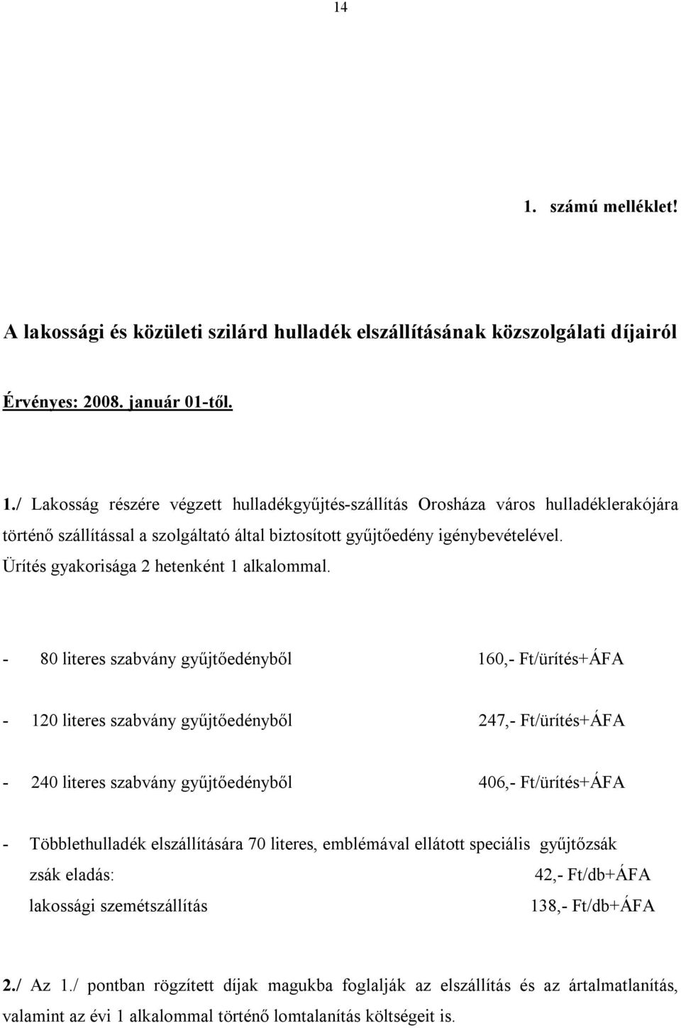 - 80 literes szabvány gyűjtőedényből 160,- Ft/ürítés+ÁFA - 120 literes szabvány gyűjtőedényből 247,- Ft/ürítés+ÁFA - 240 literes szabvány gyűjtőedényből 406,- Ft/ürítés+ÁFA - Többlethulladék