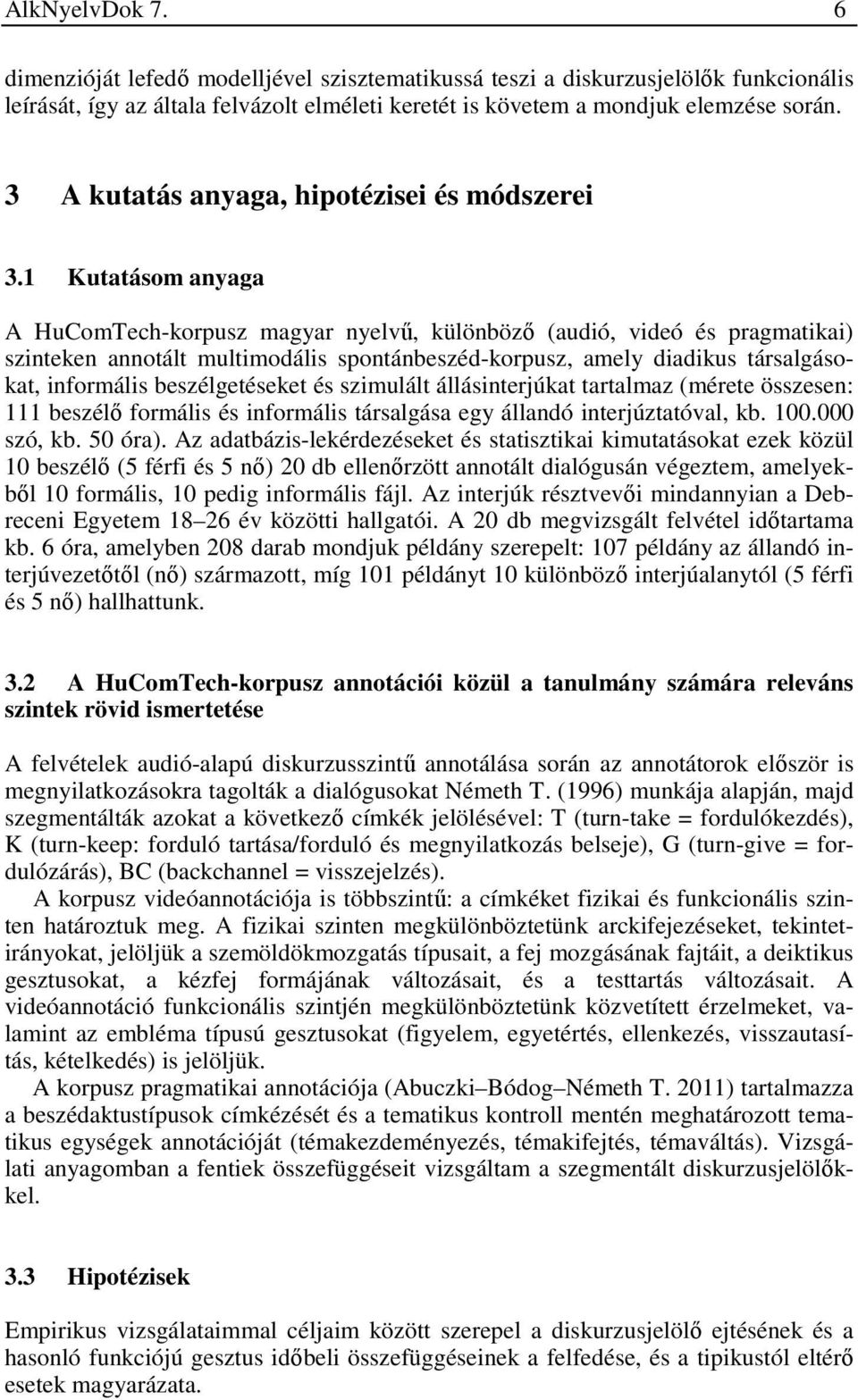 1 Kutatásom anyaga A HuComTech-korpusz magyar nyelvű, különböző (audió, videó és pragmatikai) szinteken annotált multimodális spontánbeszéd-korpusz, amely diadikus társalgásokat, informális