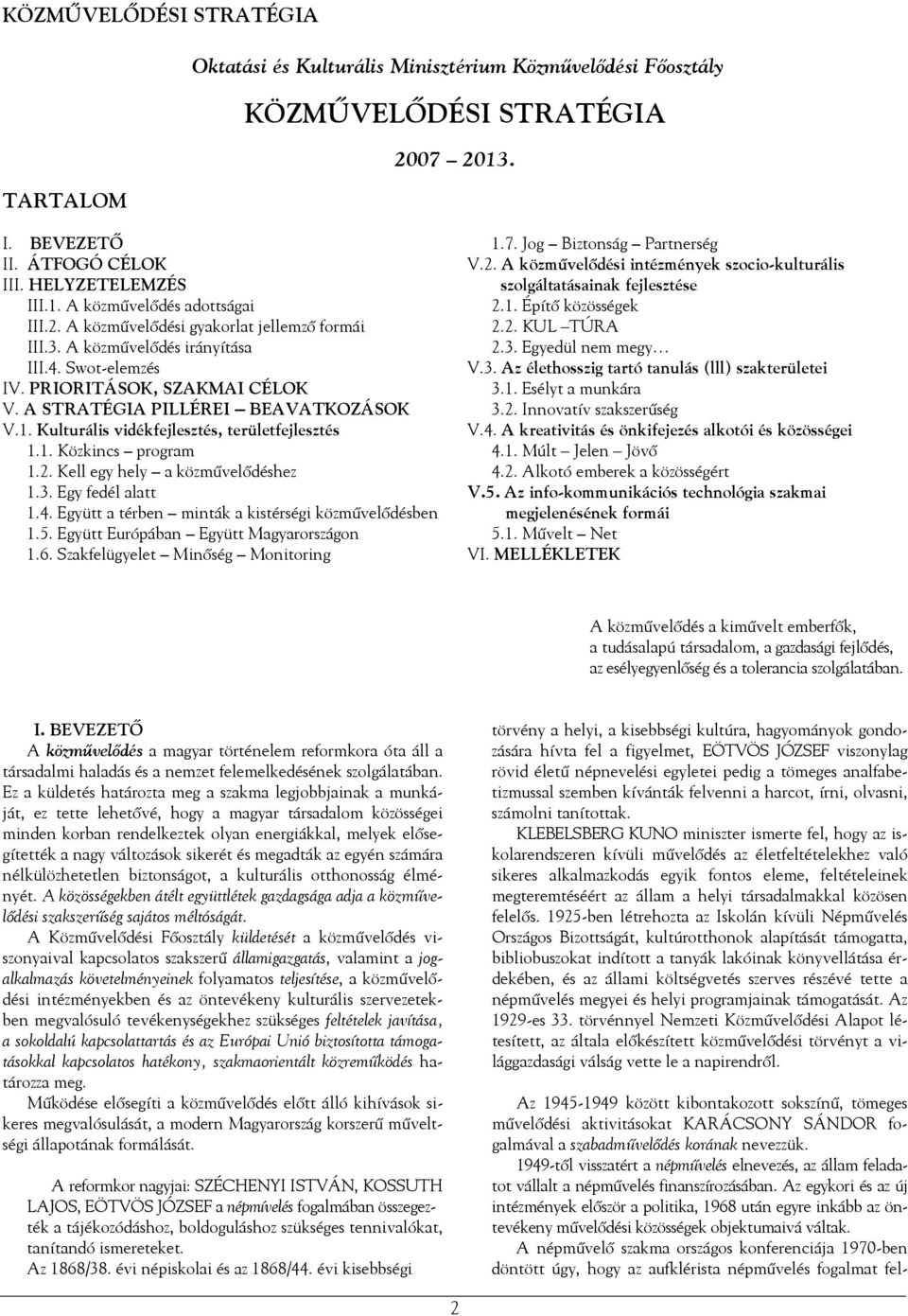 Kell egy hely a közművelődéshez 1.3. Egy fedél alatt 1.4. Együtt a térben minták a kistérségi közművelődésben 1.5. Együtt Európában Együtt Magyarországon 1.6. Szakfelügyelet Minőség Monitoring 1.7.